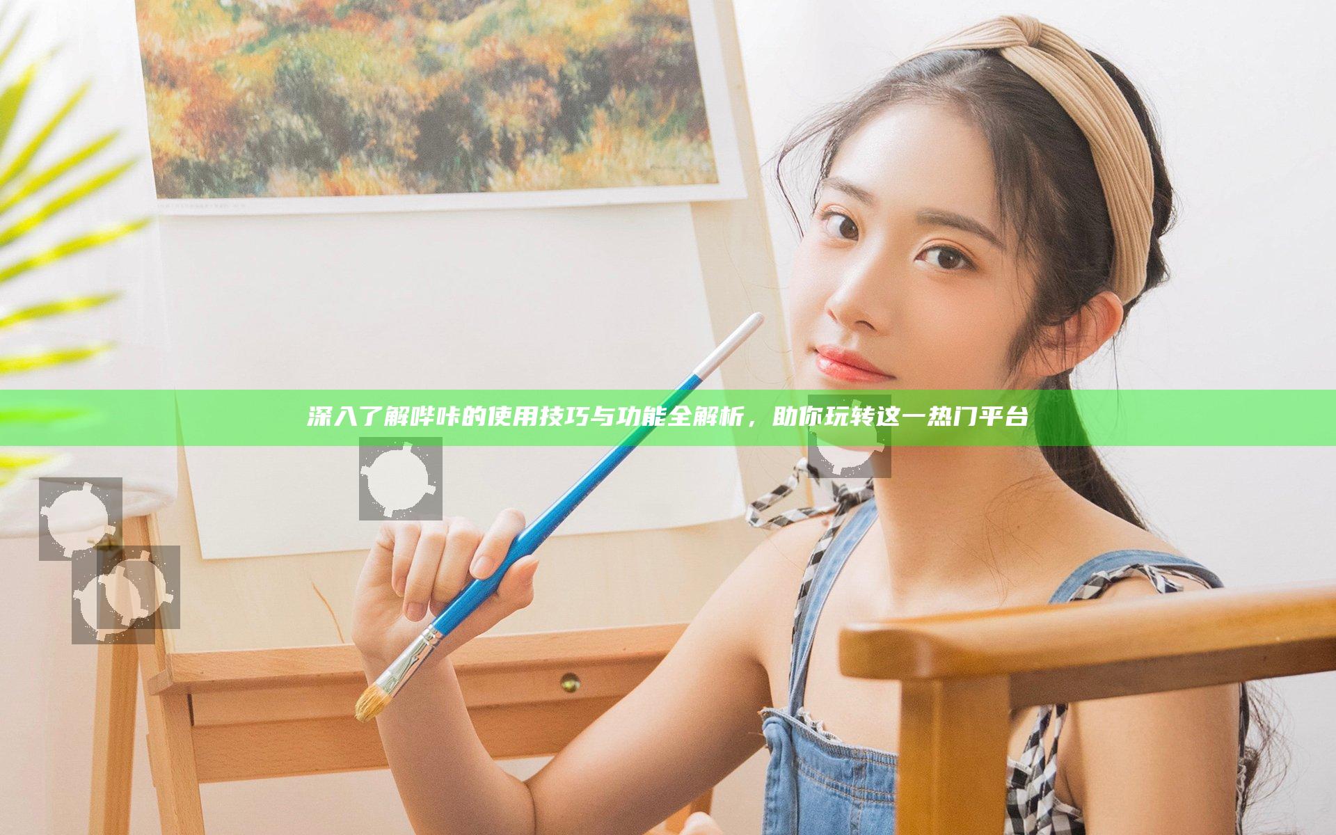 深入了解哔咔的使用技巧与功能全解析，助你玩转这一热门平台