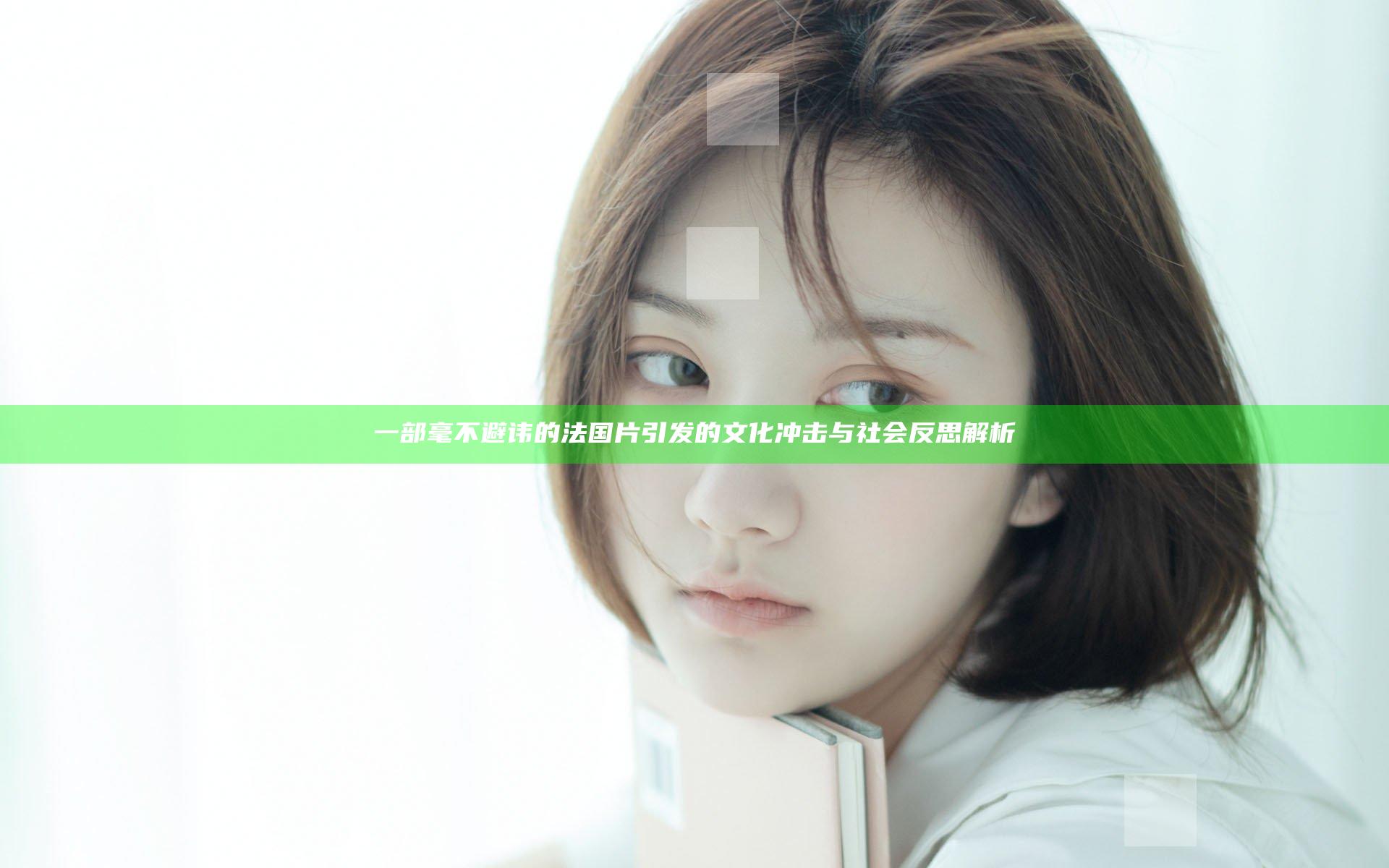 一部毫不避讳的法国片引发的文化冲击与社会反思解析