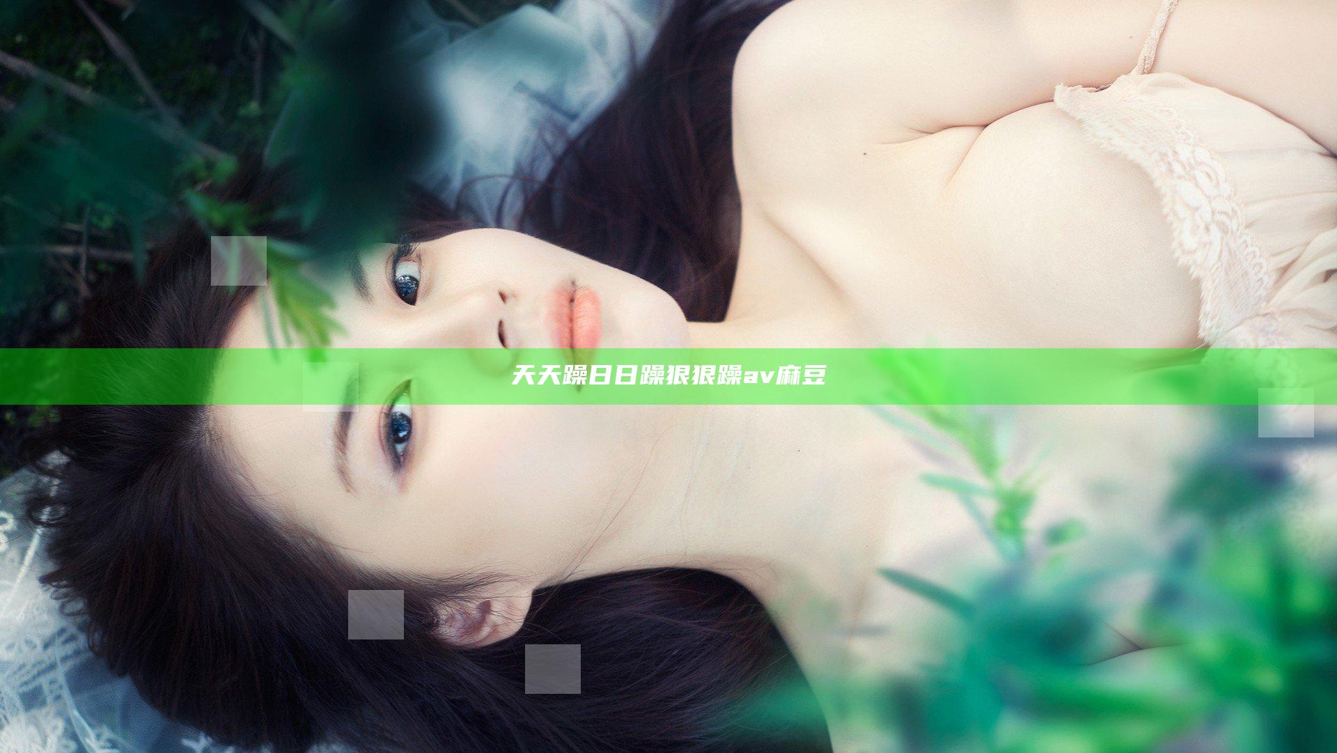 天天躁日日躁狠狠躁av麻豆