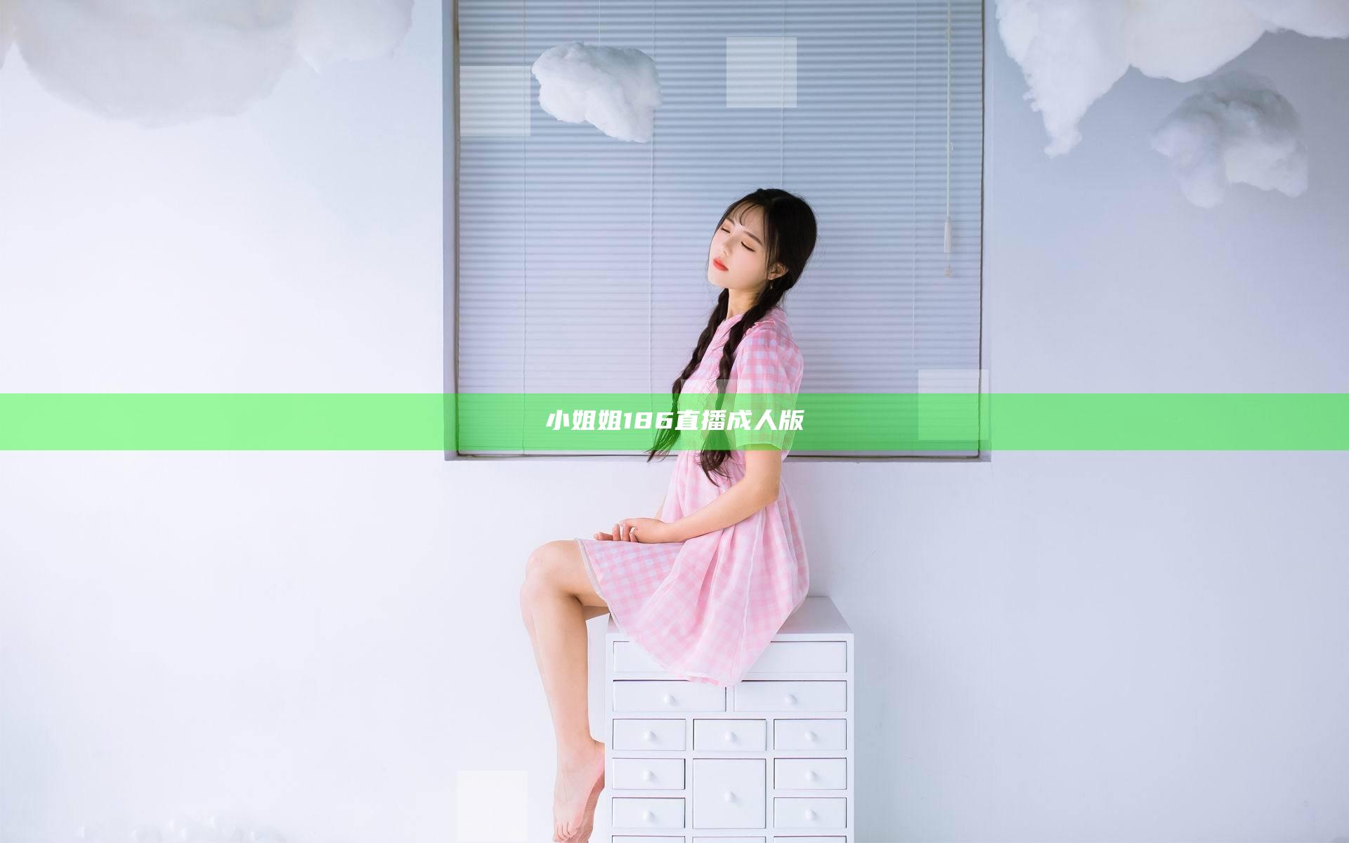 小姐姐186直播成人版