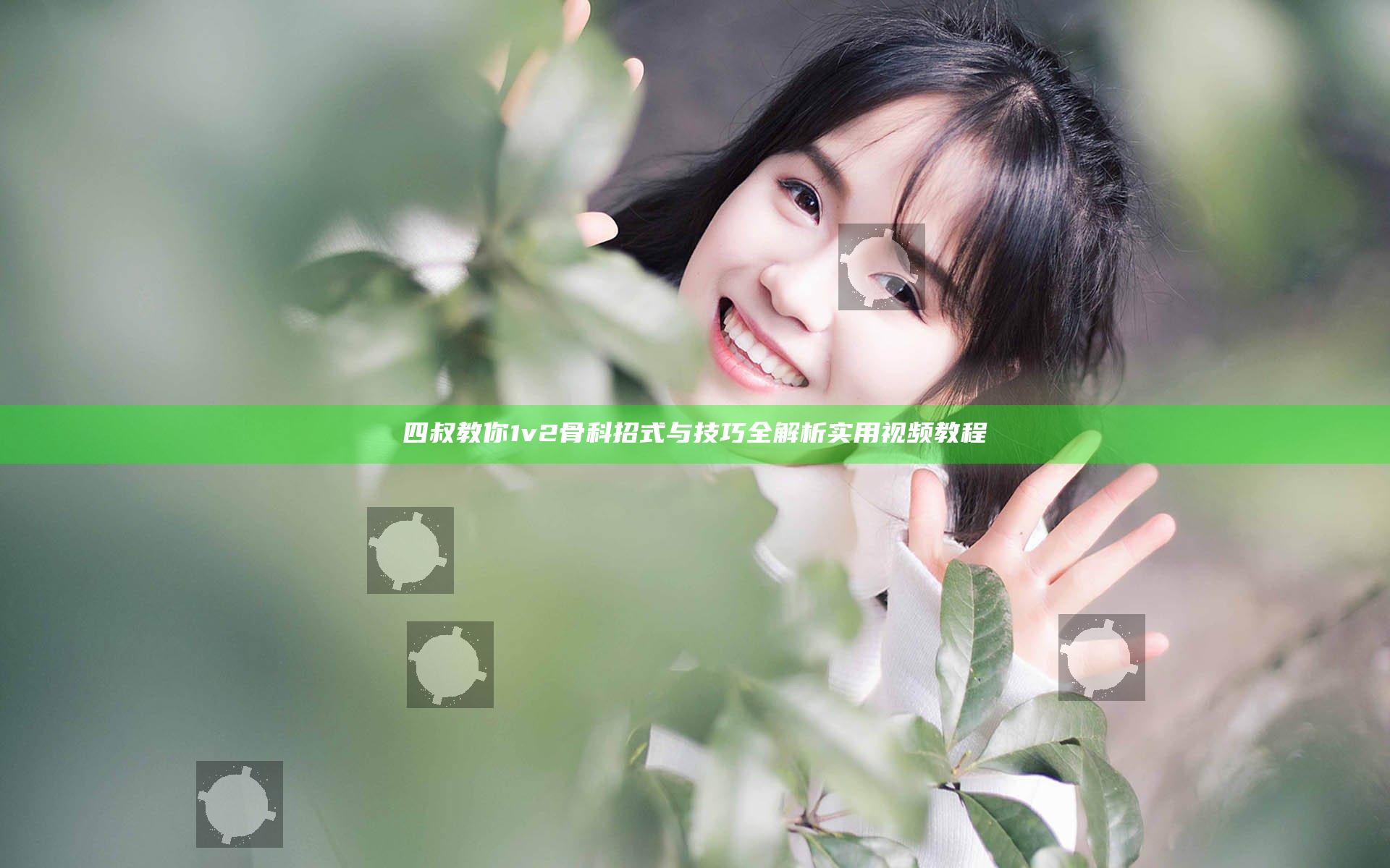 四叔教你1v2骨科 招式与技巧全解析 实用视频教程