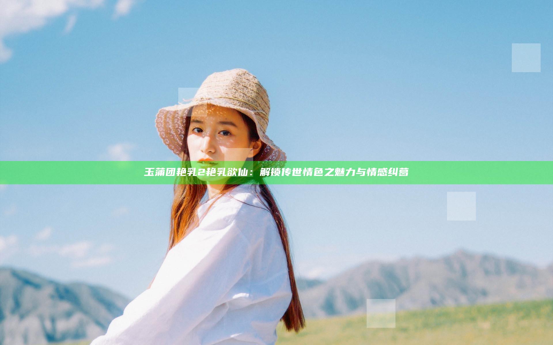 玉蒲团艳乳2艳乳欲仙：解锁传世情色之魅力与情感纠葛
