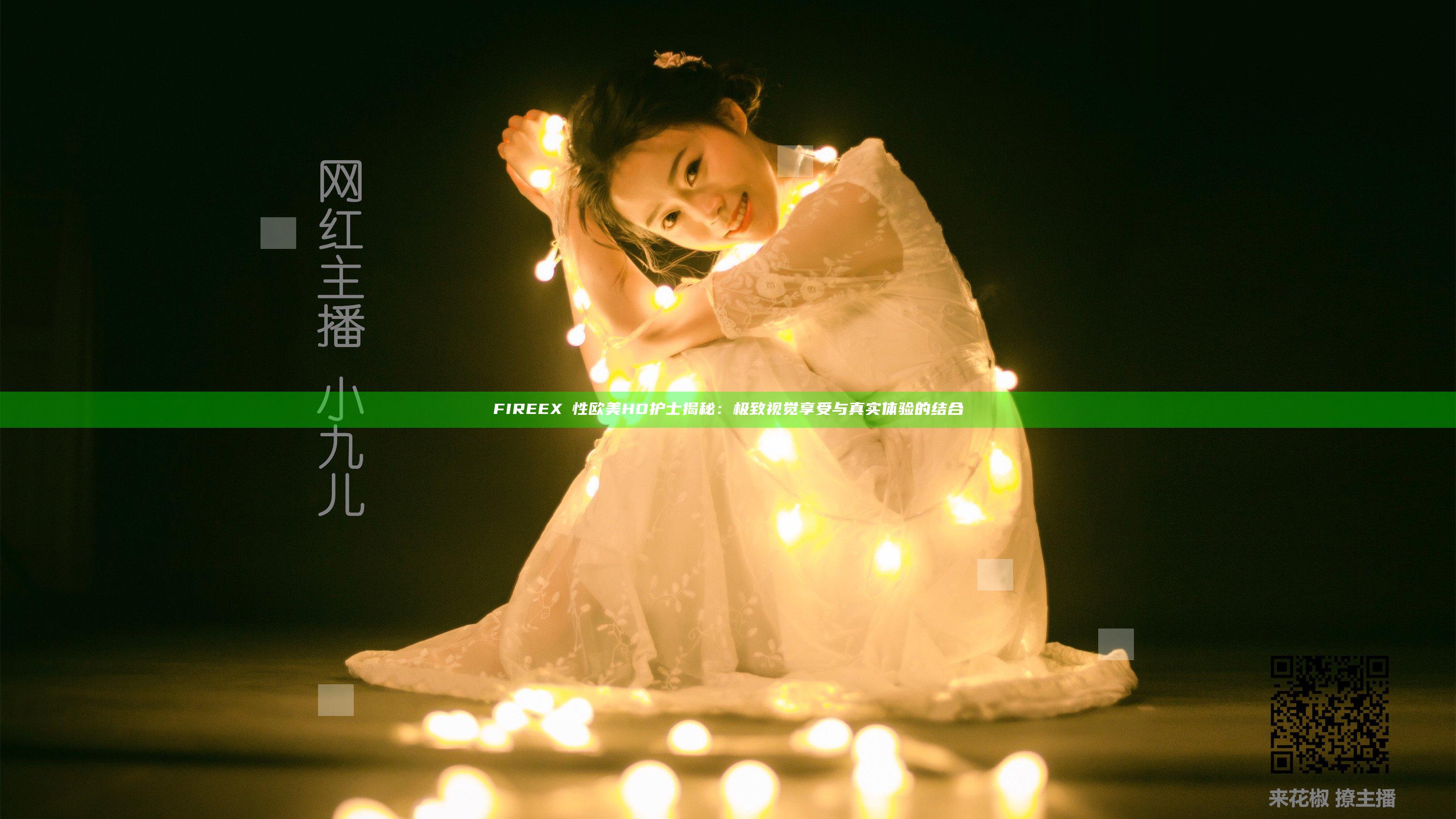 FIREEXⅩ性欧美HD护士揭秘：极致视觉享受与真实体验的结合