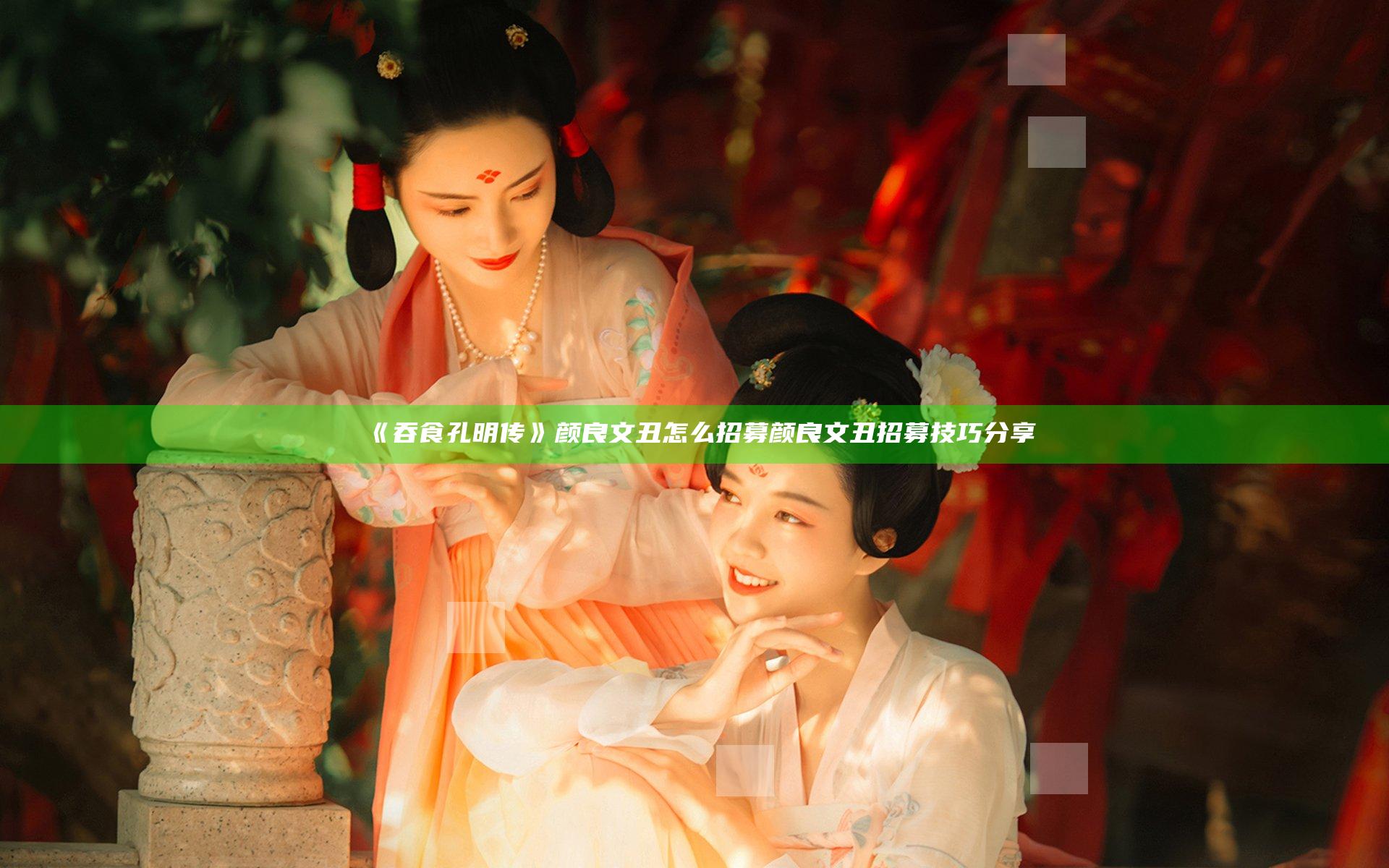 《吞食孔明传》颜良文丑怎么招募 颜良文丑招募技巧分享