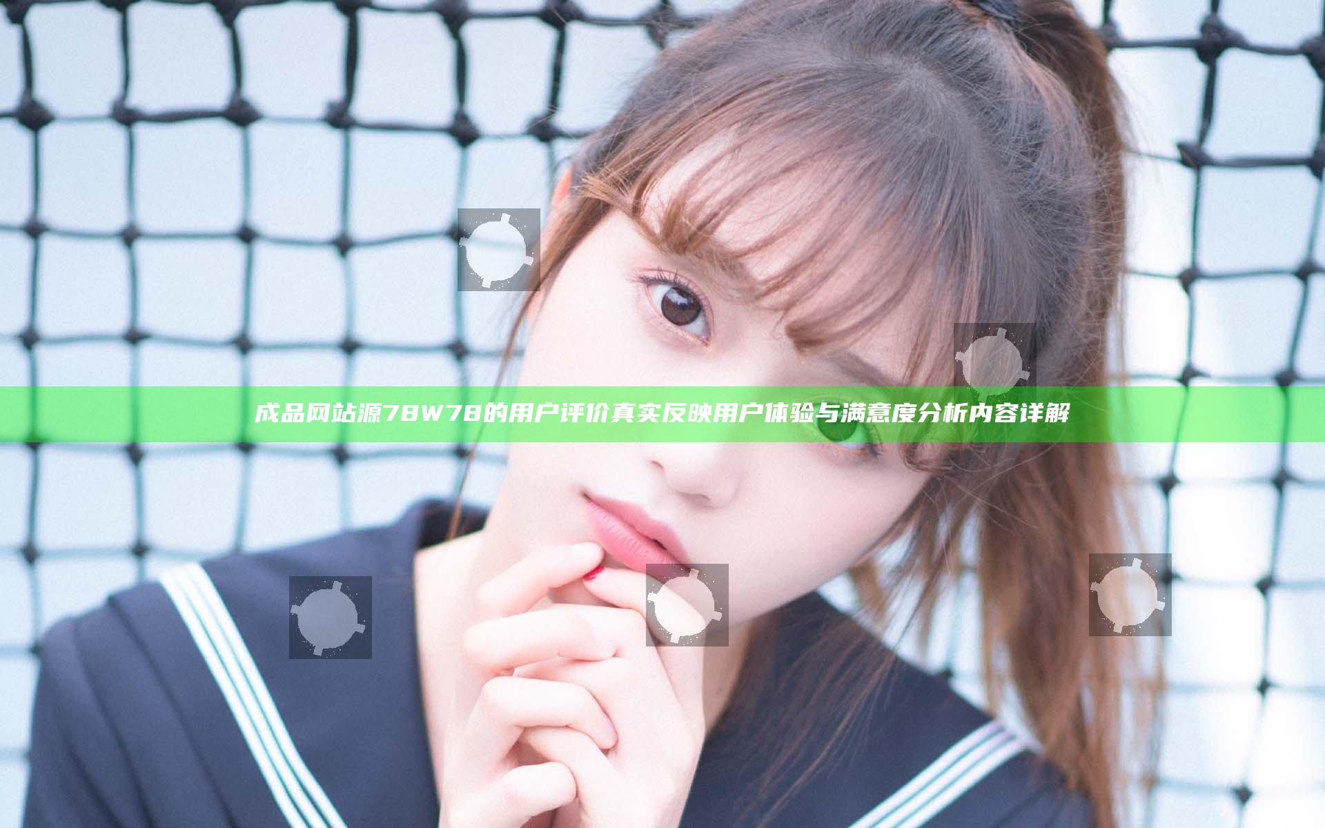 成品网站源78W78的用户评价真实反映用户体验与满意度分析内容详解