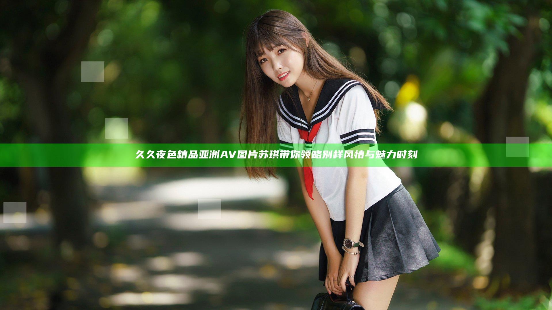 久久夜色精品亚洲AV图片苏琪带你领略别样风情与魅力时刻