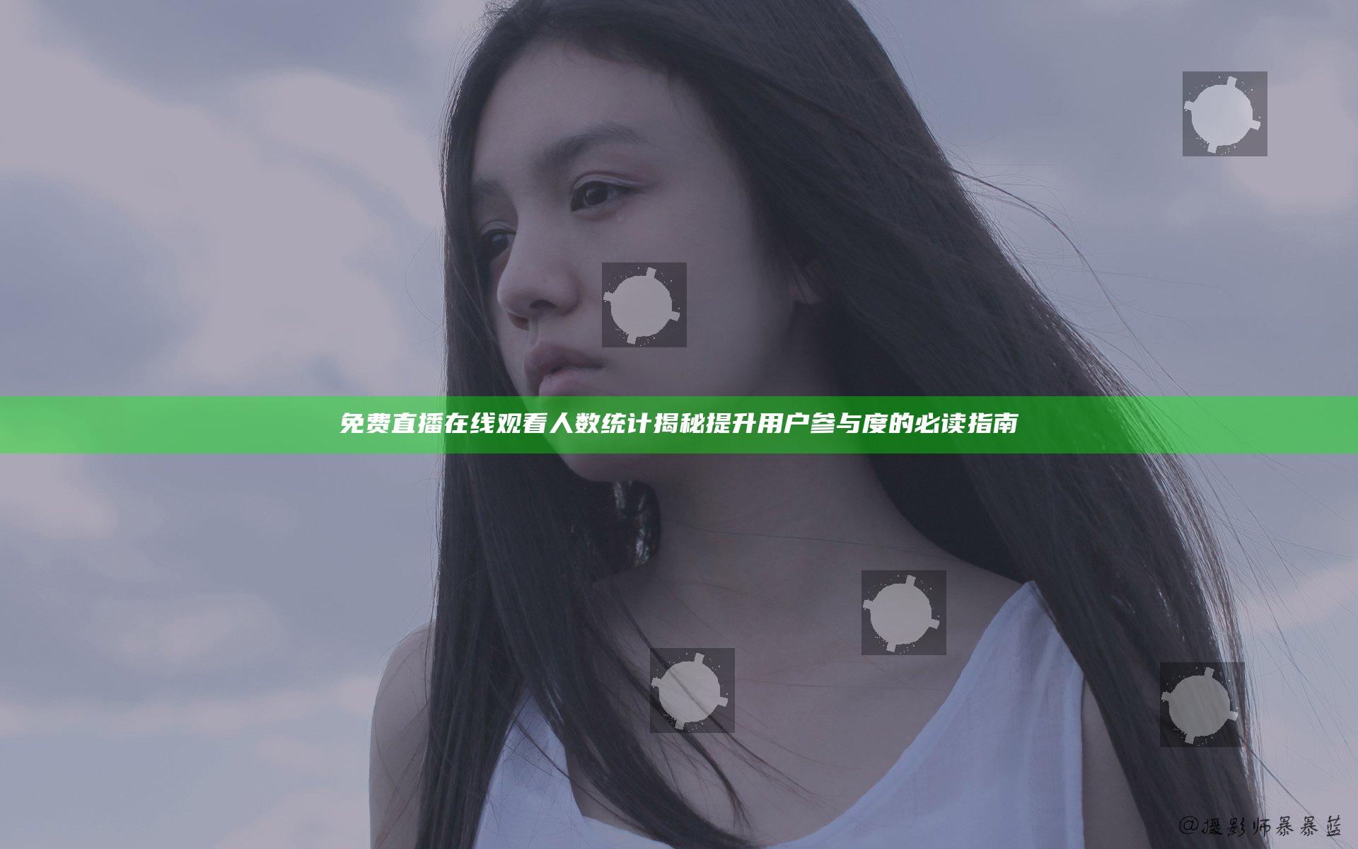 免费直播在线观看人数统计揭秘提升用户参与度的必读指南