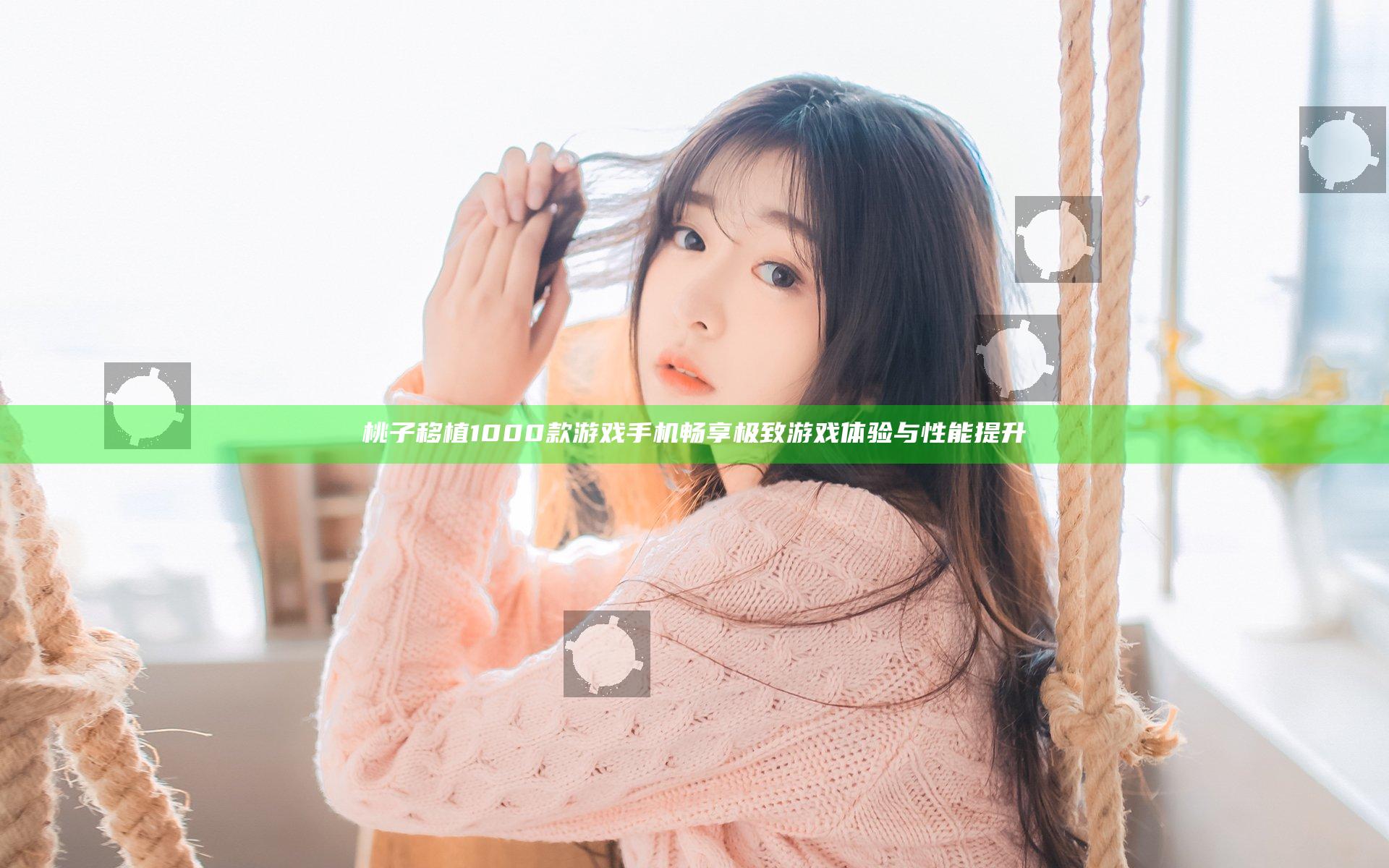 桃子移植1000款游戏手机畅享极致游戏体验与性能提升
