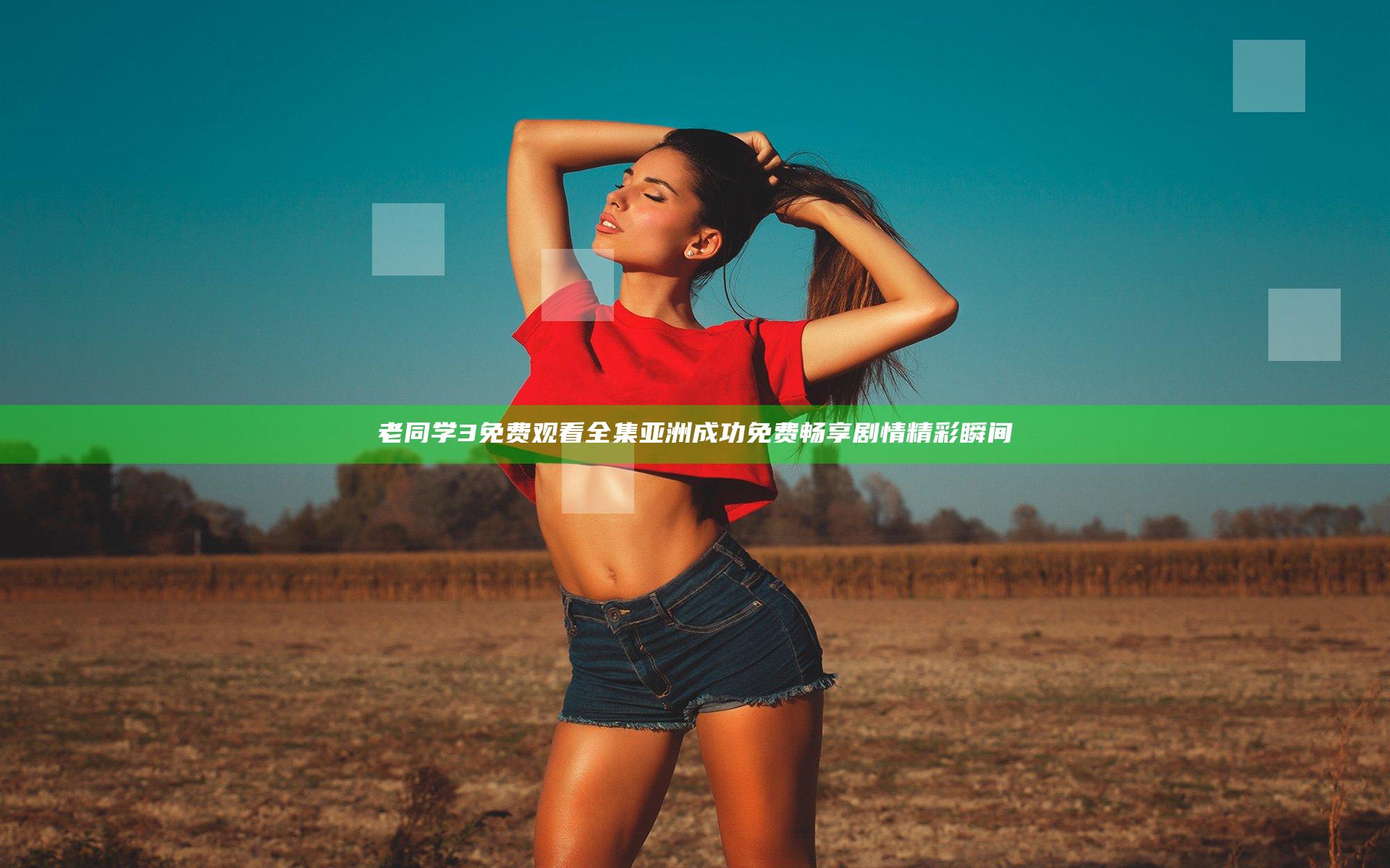 老同学3免费观看全集 亚洲成功免费畅享剧情精彩瞬间