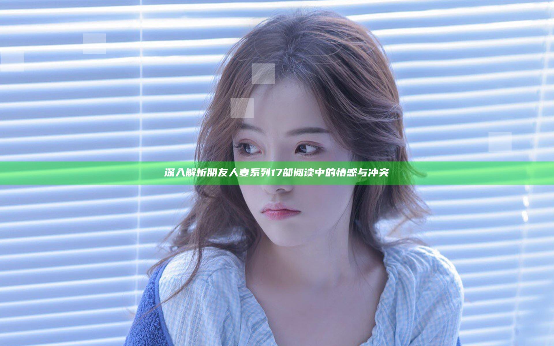 深入解析朋友人妻系列17部阅读中的情感与冲突