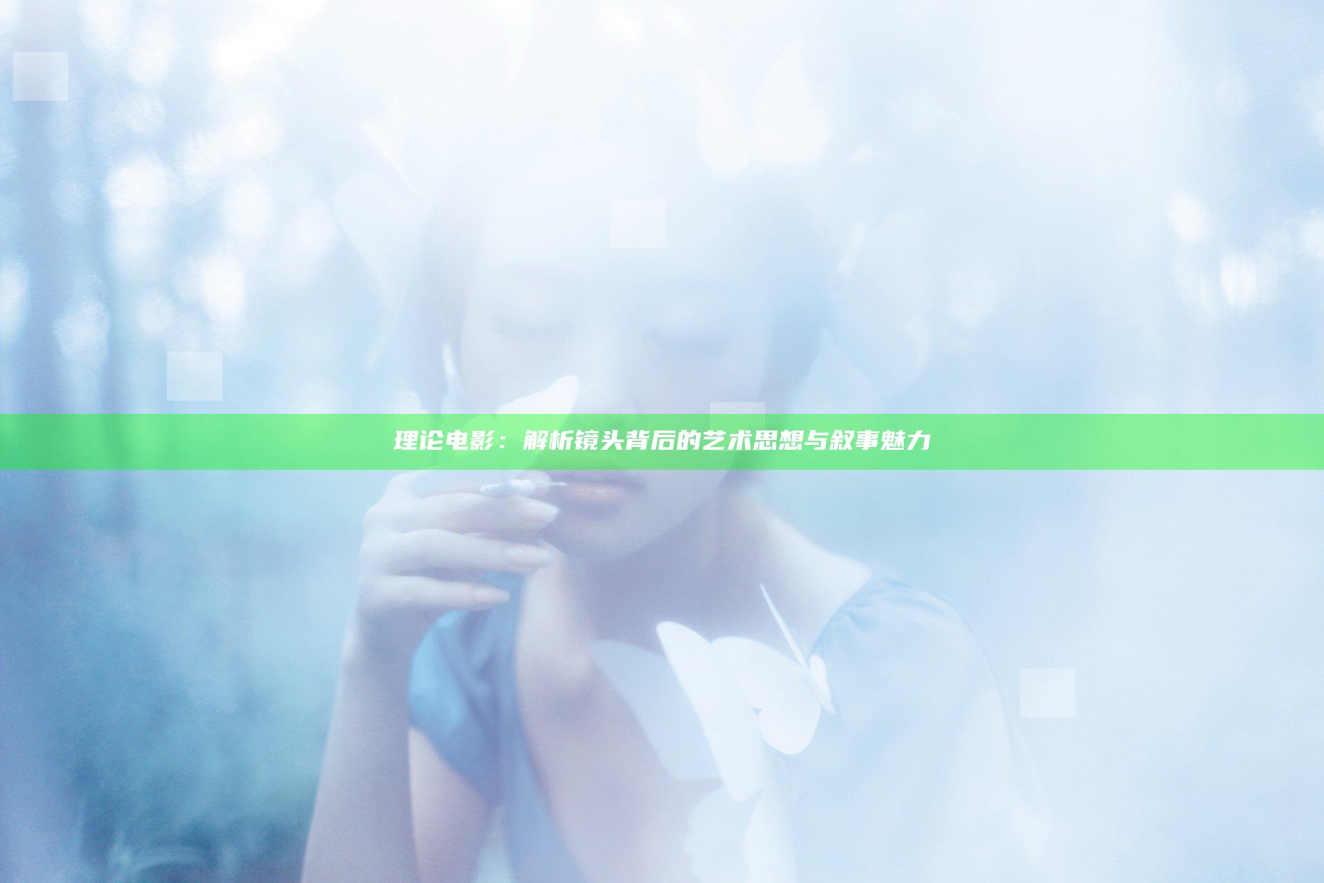 理论电影：解析镜头背后的艺术思想与叙事魅力