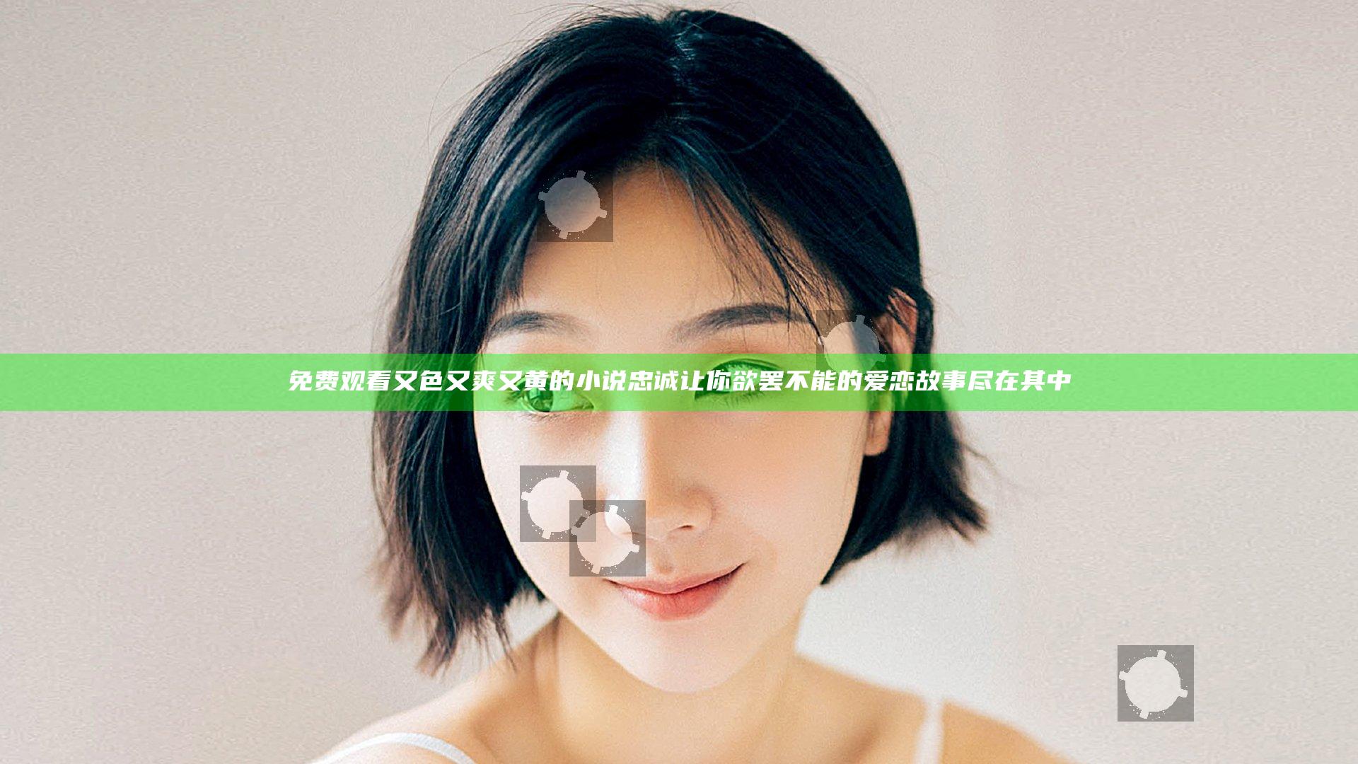 免费观看又色又爽又黄的小说忠诚 让你欲罢不能的爱恋故事尽在其中