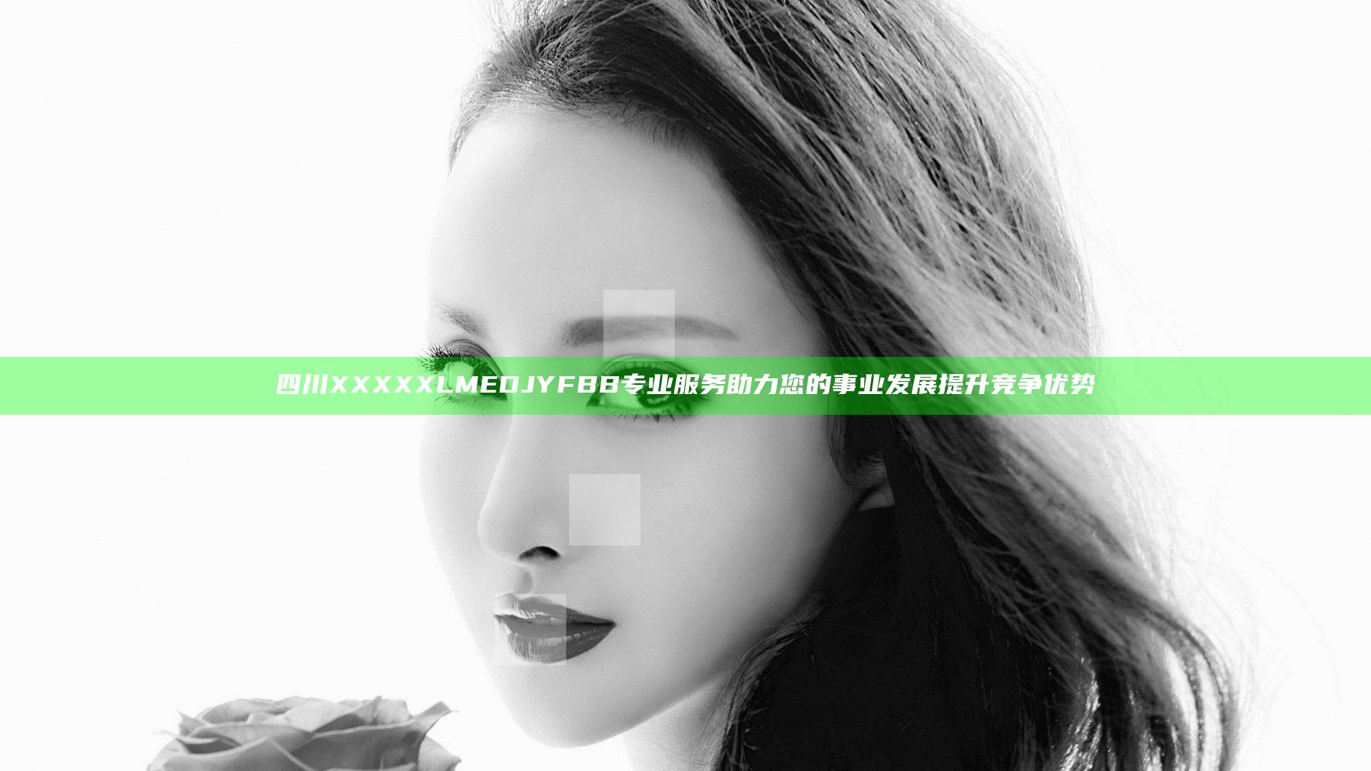 四川XXXXXLMEDJYFBB专业服务助力您的事业发展提升竞争优势