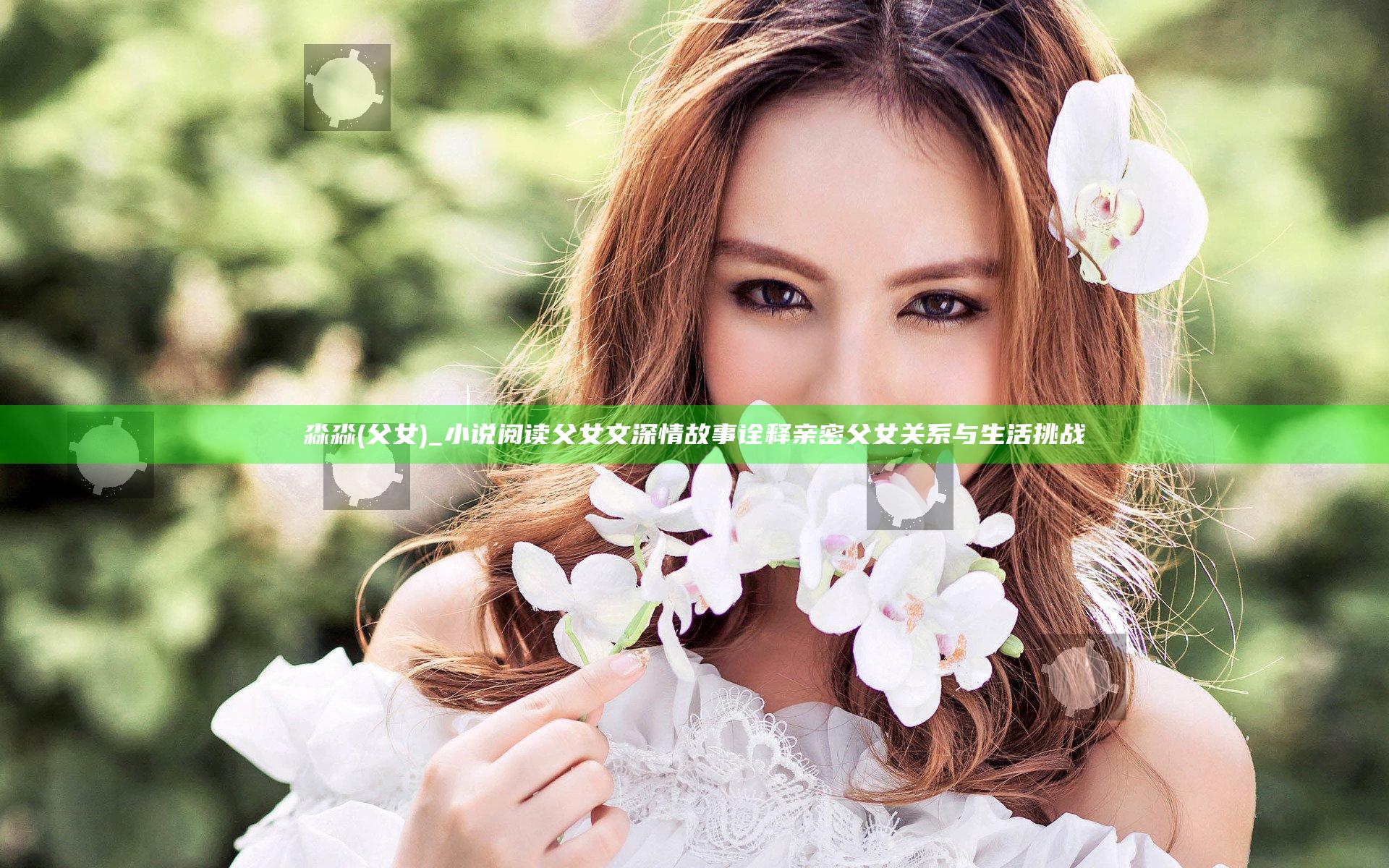淼淼(父女)_小说阅读父女文 深情故事诠释亲密父女关系与生活挑战
