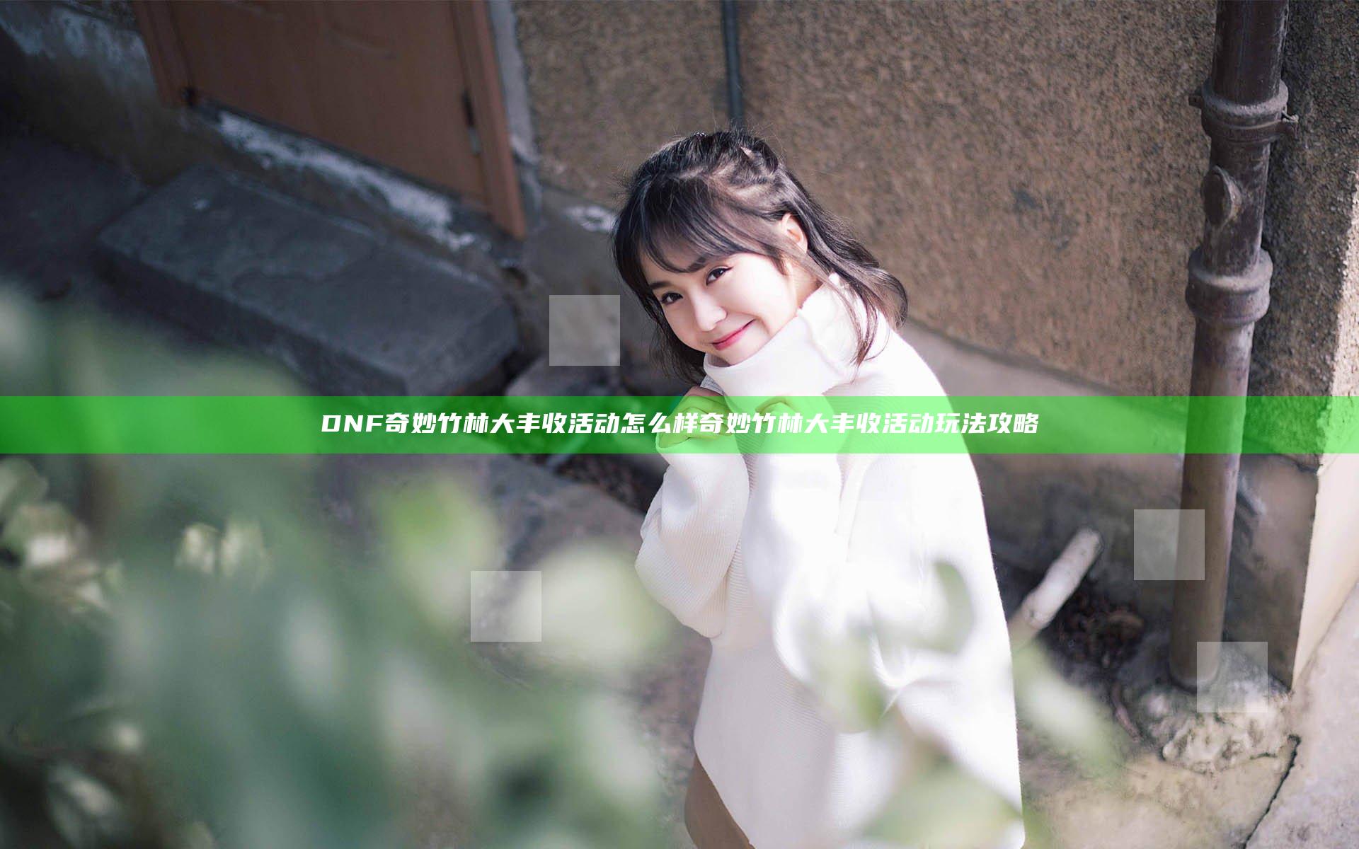 DNF奇妙竹林大丰收活动怎么样 奇妙竹林大丰收活动玩法攻略