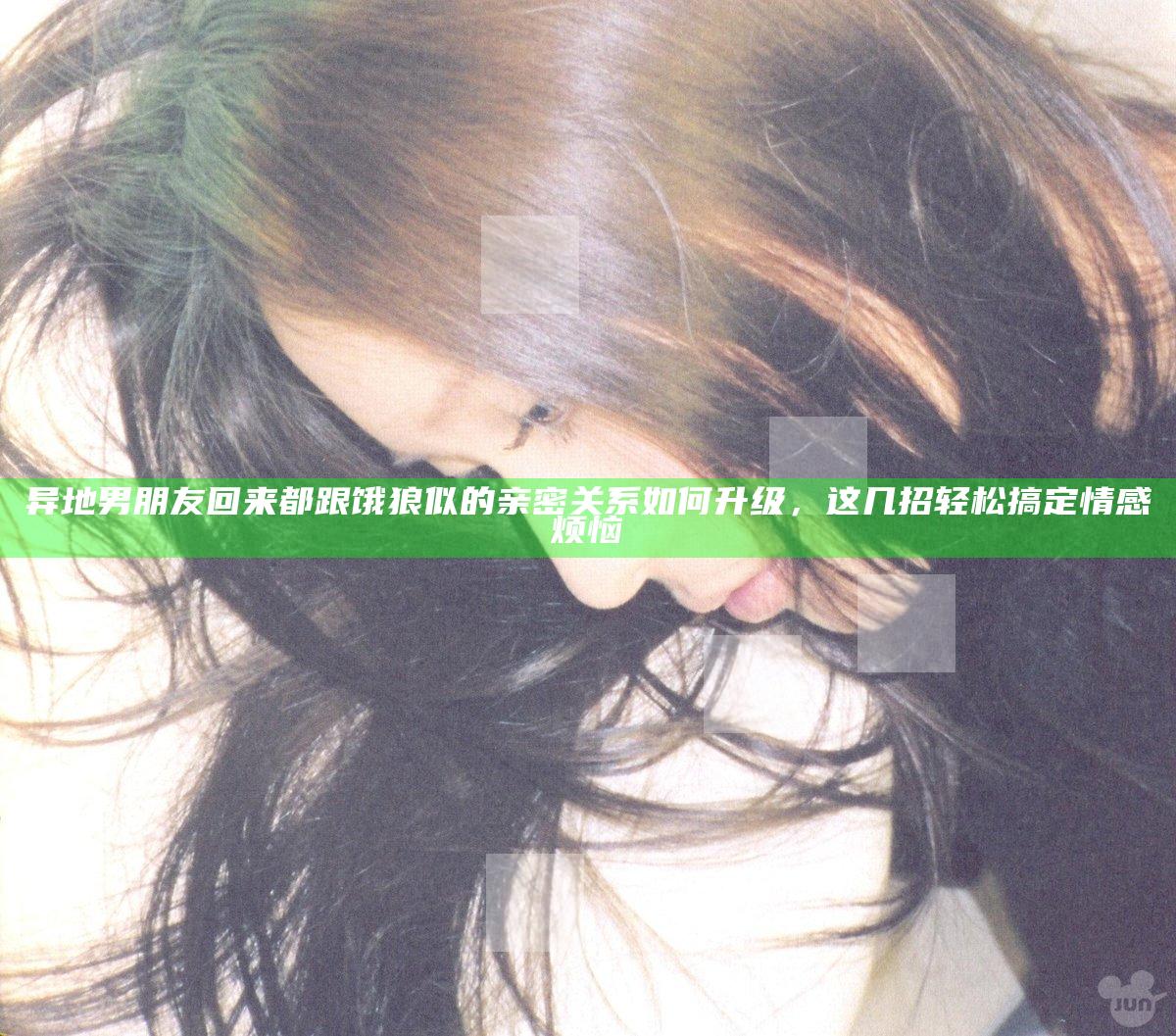 异地男朋友回来都跟饿狼似的 亲密关系如何升级，这几招轻松搞定情感烦恼