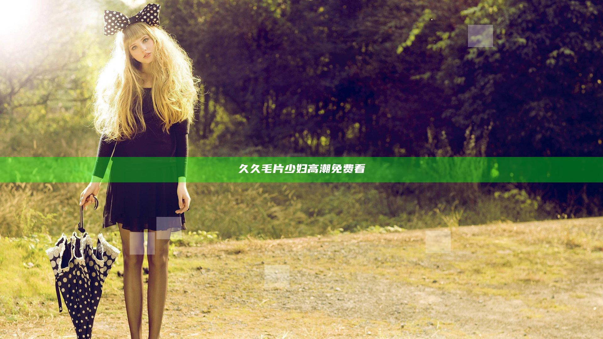 久久毛片少妇高潮免费看