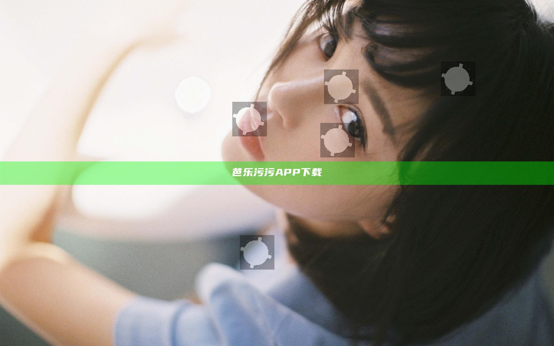 芭乐污污APP下载汅
