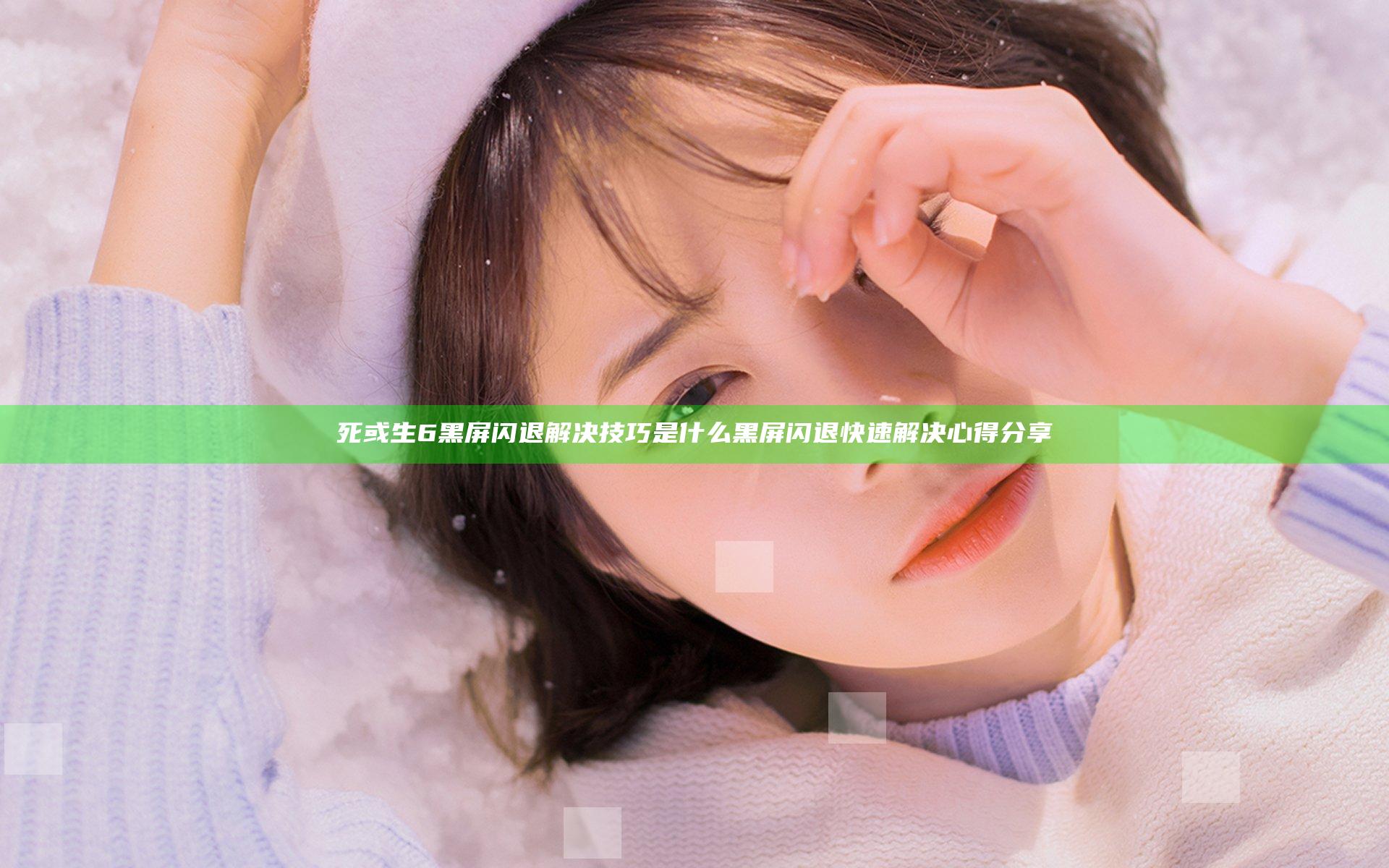死或生6黑屏闪退解决技巧是什么 黑屏闪退快速解决心得分享