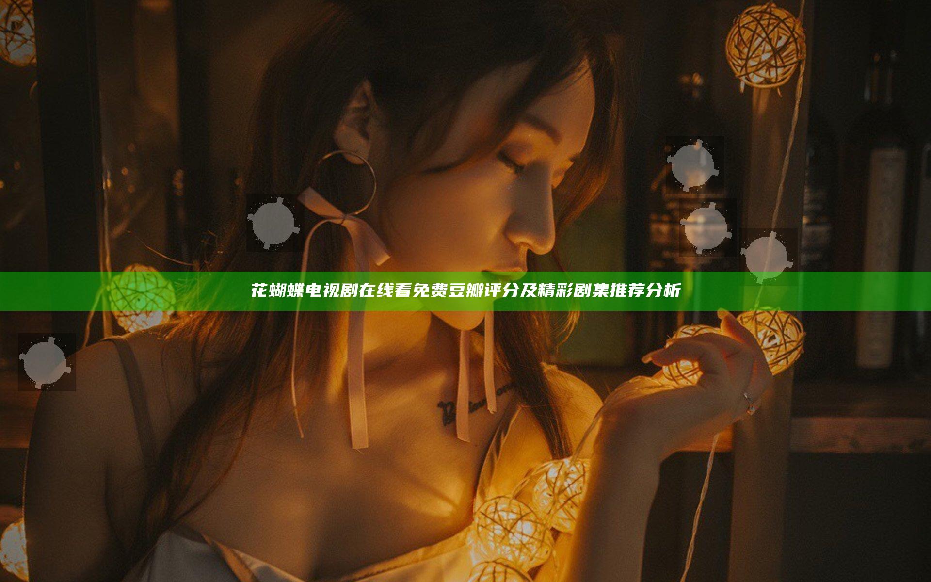 花蝴蝶电视剧在线看免费豆瓣评分及精彩剧集推荐分析