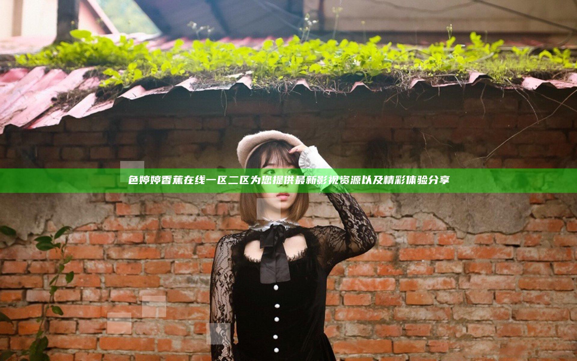 色婷婷香蕉在线一区二区为您提供最新影视资源以及精彩体验分享