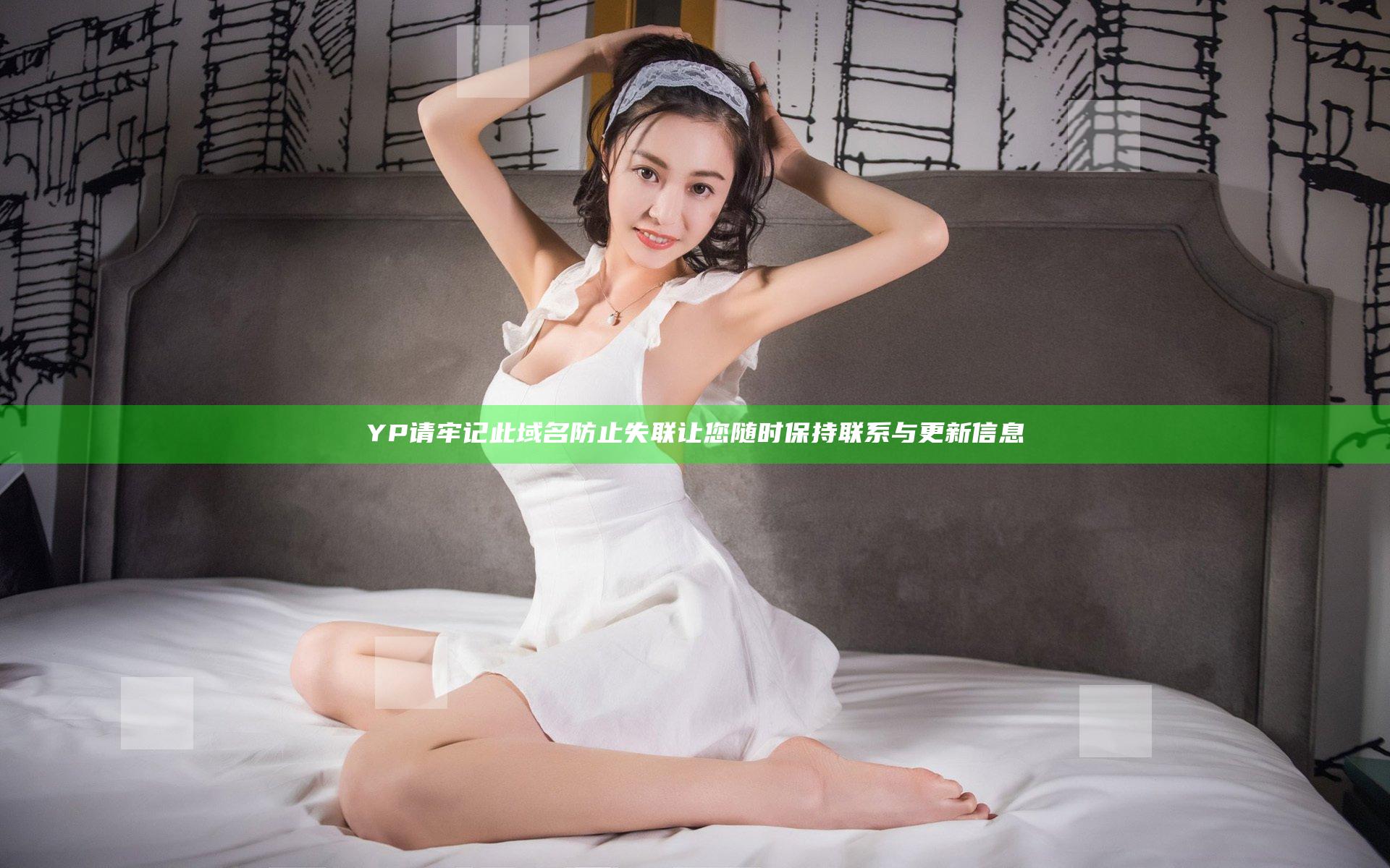 YP请牢记此域名防止失联 让您随时保持联系与更新信息