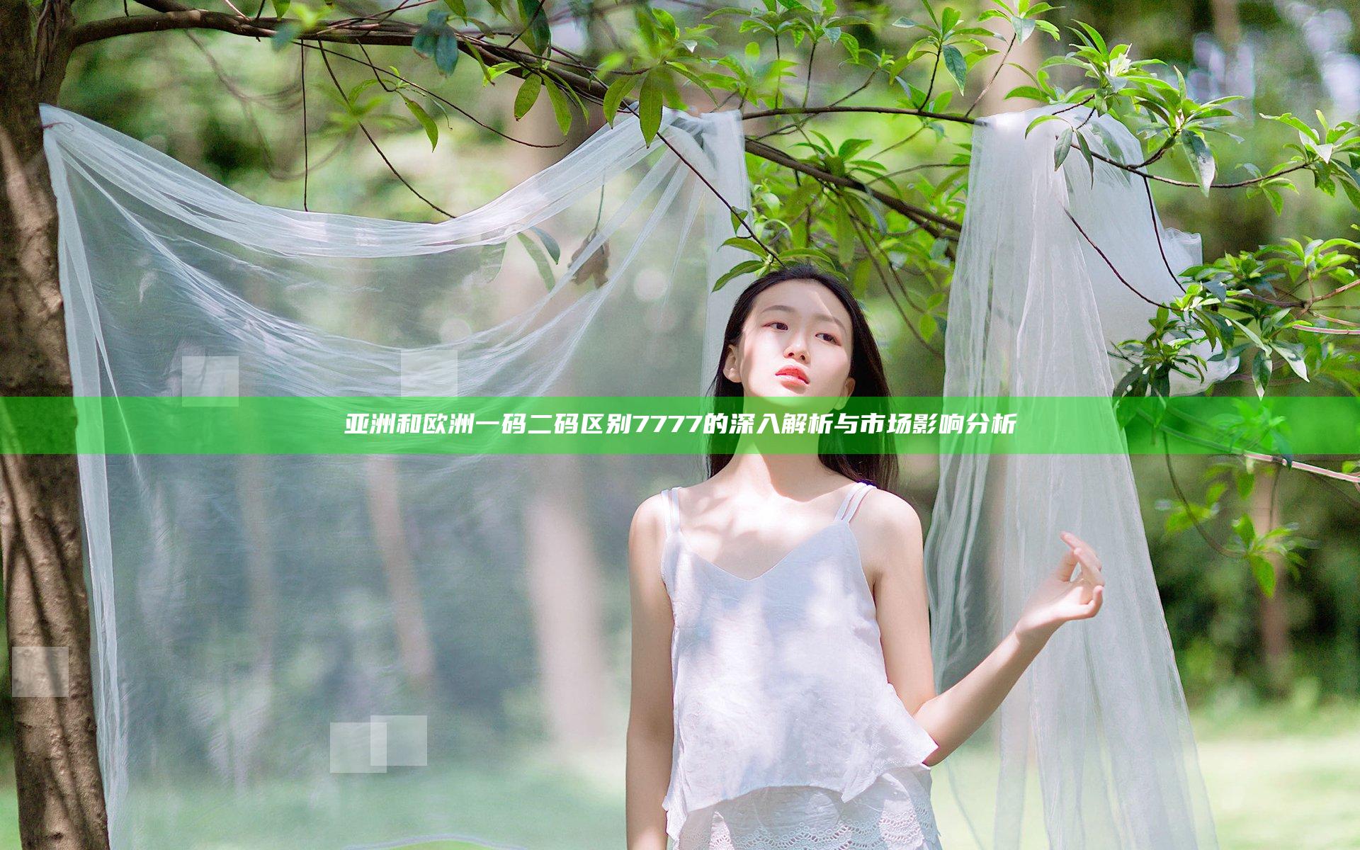 亚洲和欧洲一码二码区别7777的深入解析与市场影响分析