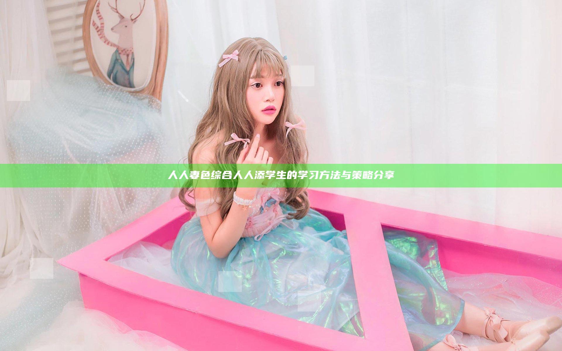人人妻色综合人人添学生的学习方法与策略分享
