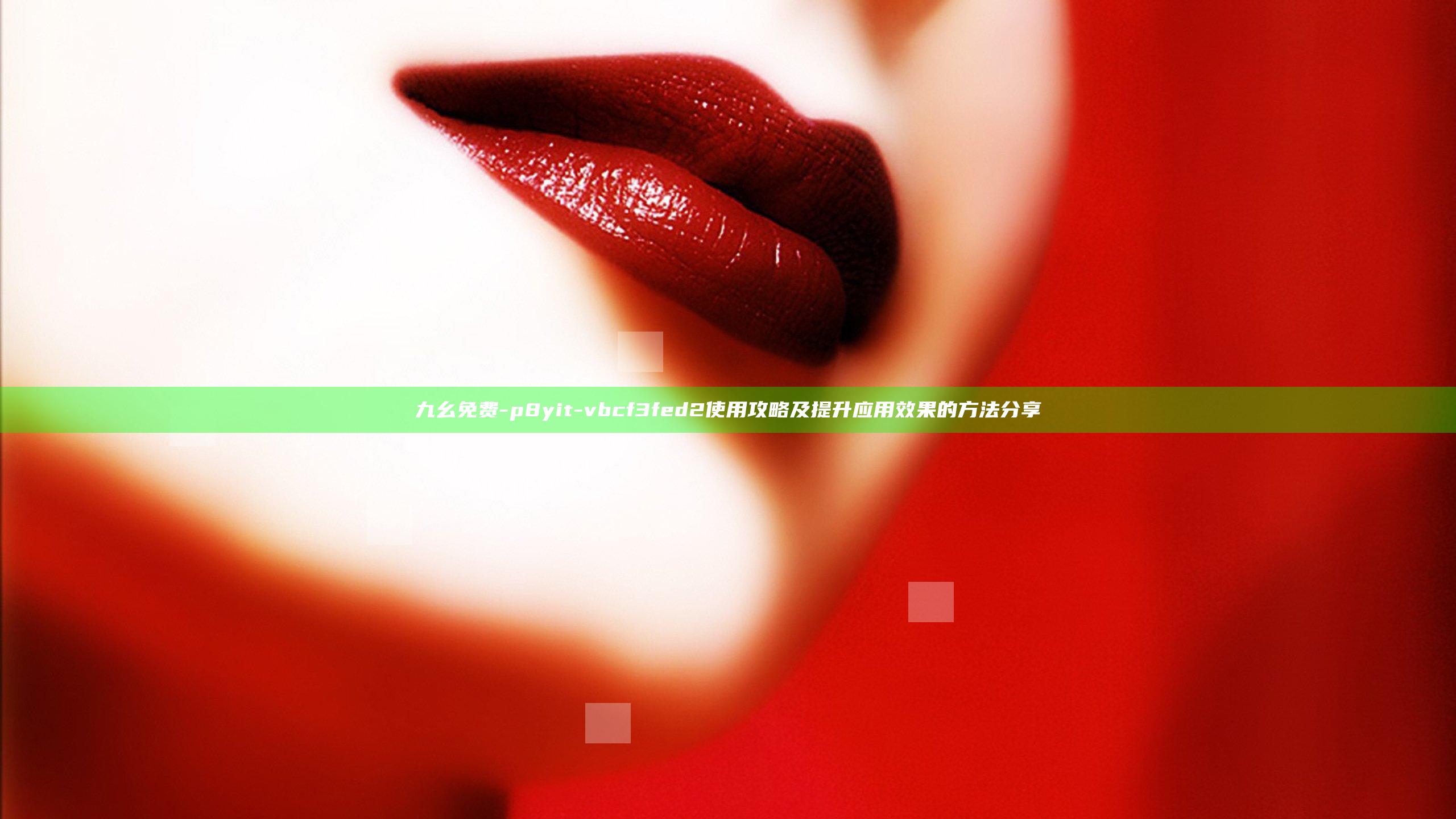 九幺免费-p8yit-vbcf3fed2使用攻略及提升应用效果的方法分享
