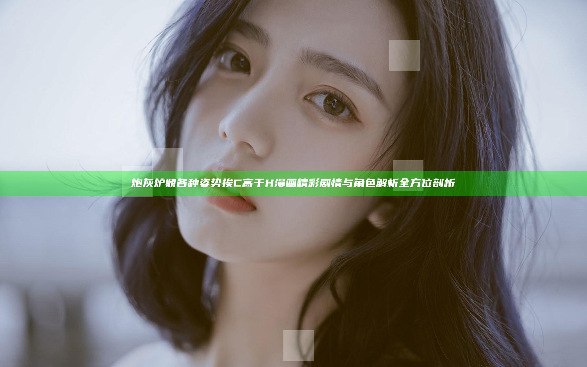 炮灰炉鼎各种姿势挨C高干H漫画精彩剧情与角色解析全方位剖析