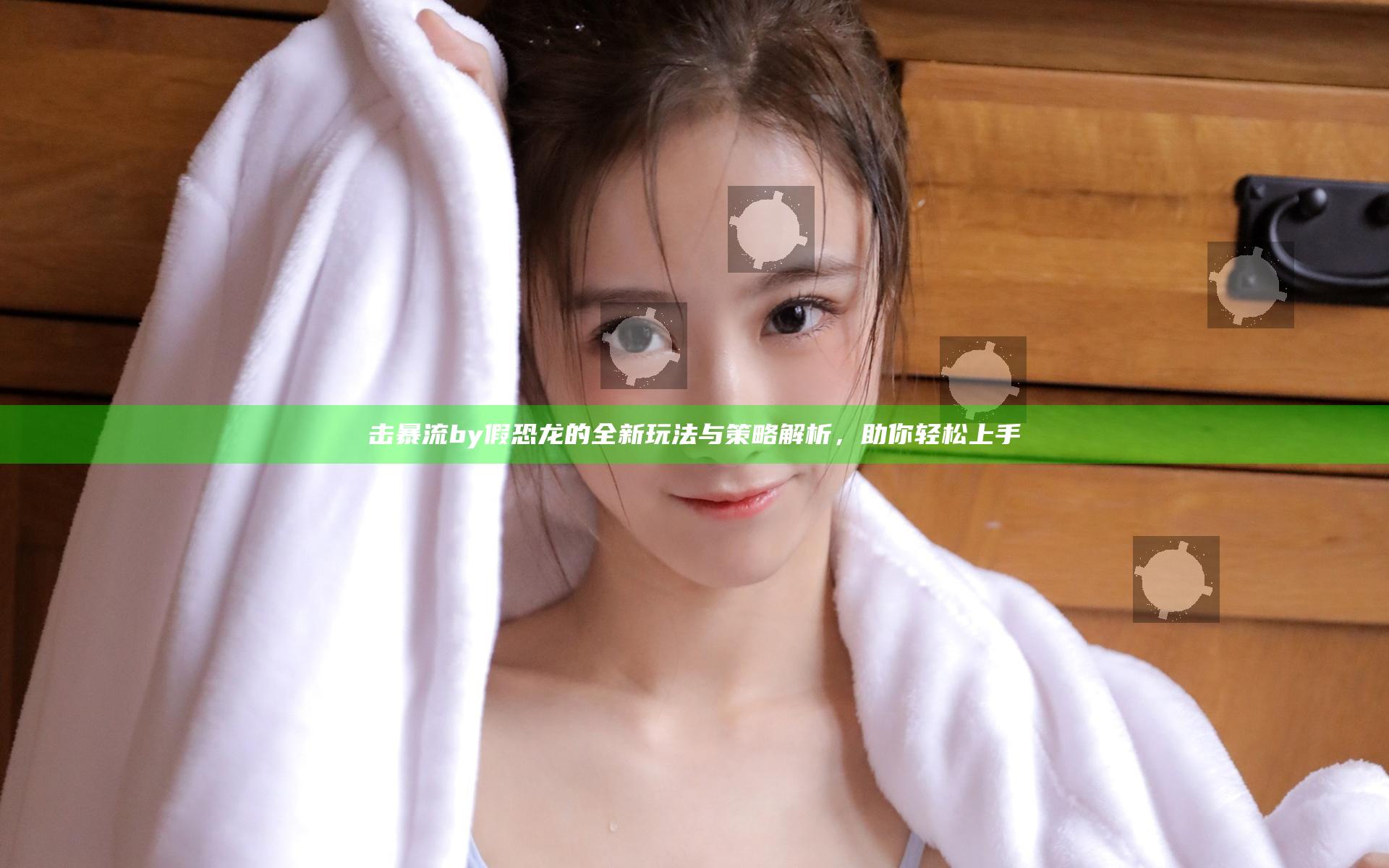 击暴流by假恐龙的全新玩法与策略解析，助你轻松上手