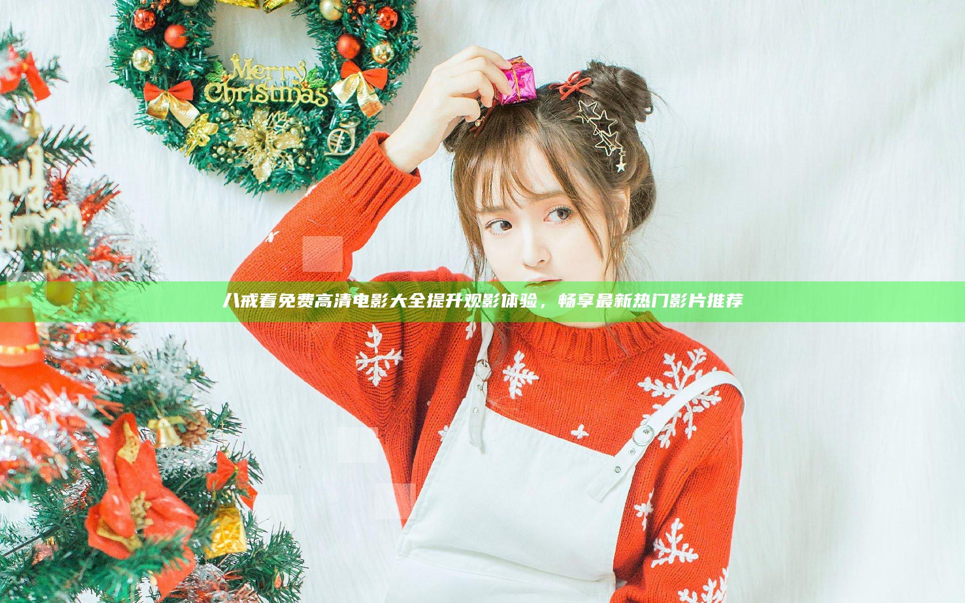 八戒看免费高清电影大全提升观影体验，畅享最新热门影片推荐