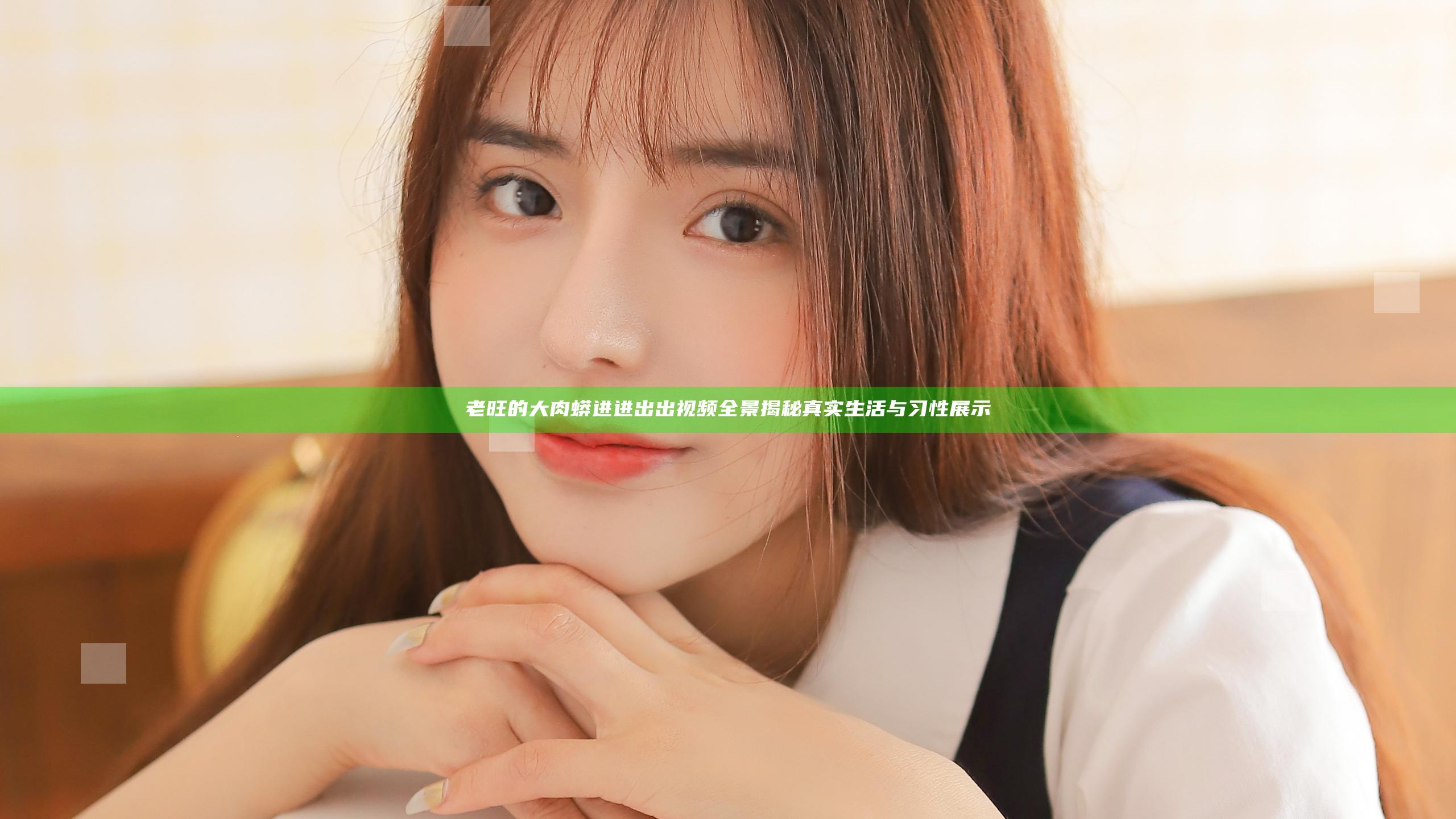 老旺的大肉蟒进进出出视频全景揭秘 真实生活与习性展示