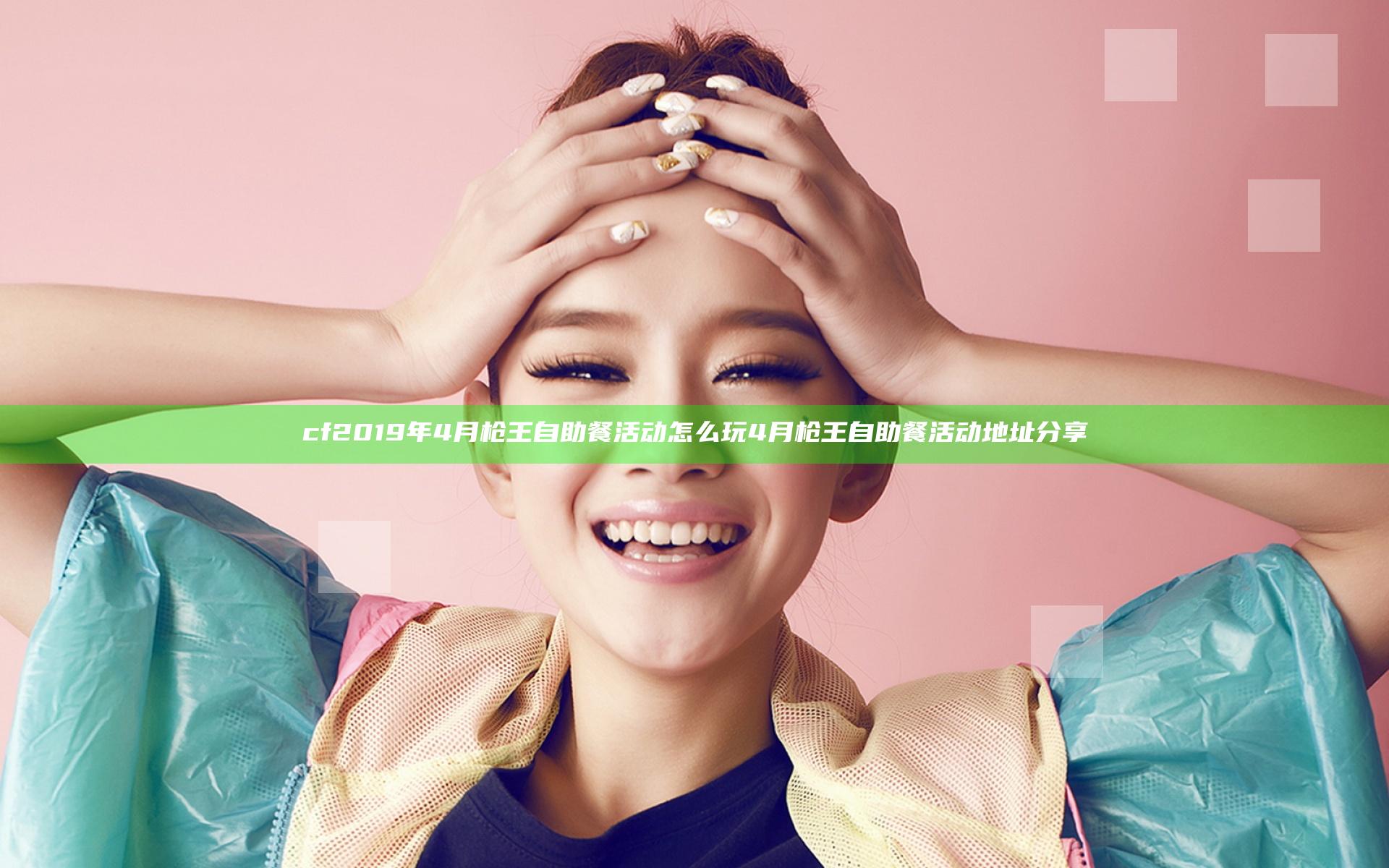 cf2019年4月枪王自助餐活动怎么玩 4月枪王自助餐活动地址分享