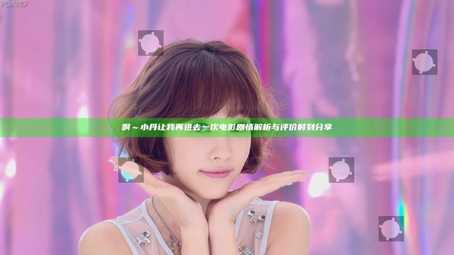 啊～小丹让我再进去一次电影剧情解析与评价时刻分享