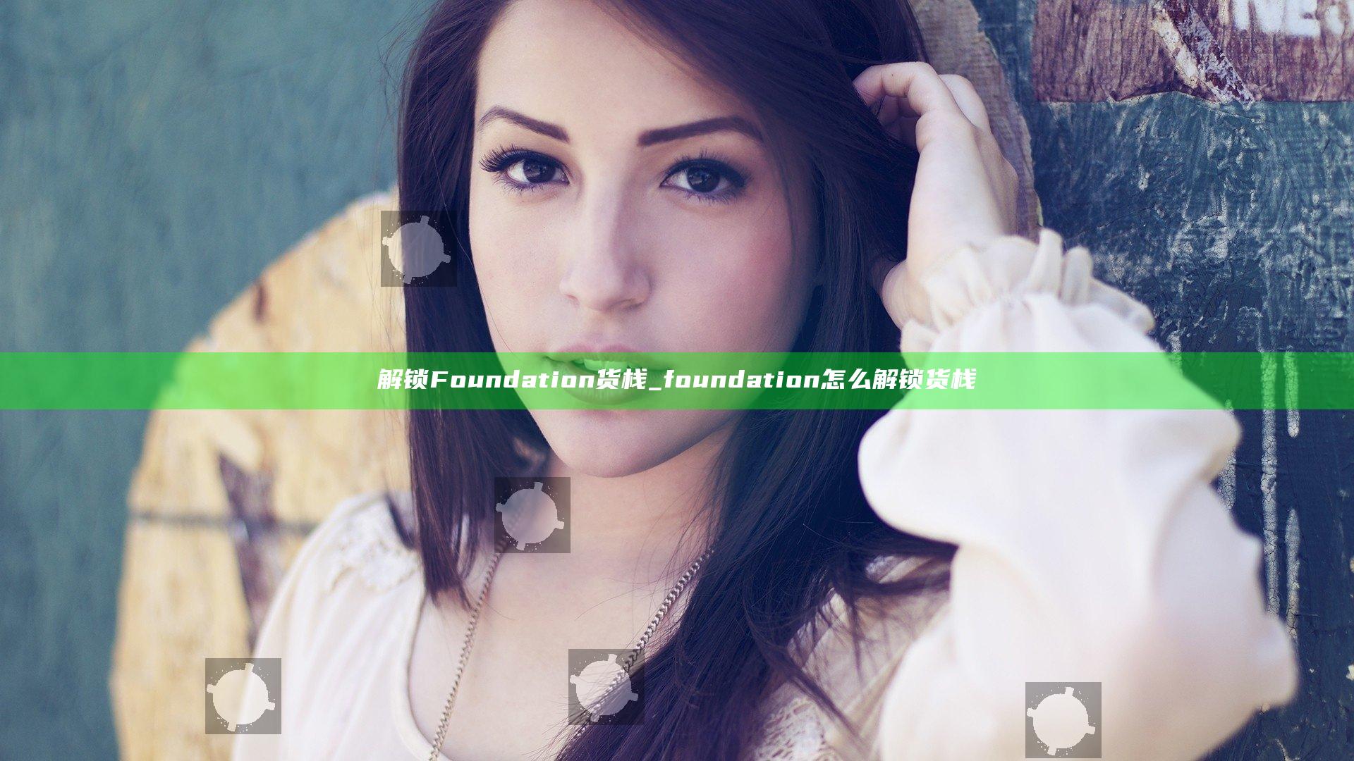解锁Foundation货栈_foundation怎么解锁货栈