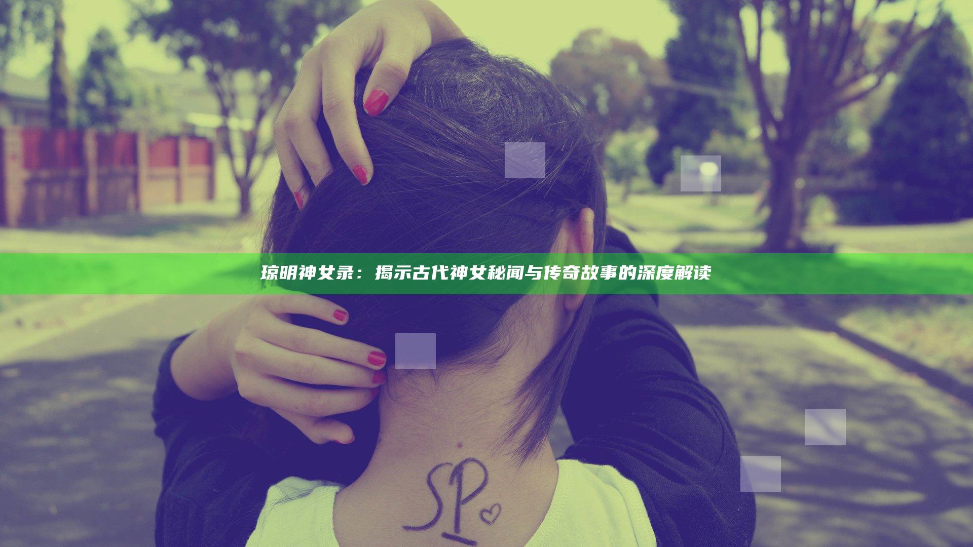 琼明神女录：揭示古代神女秘闻与传奇故事的深度解读