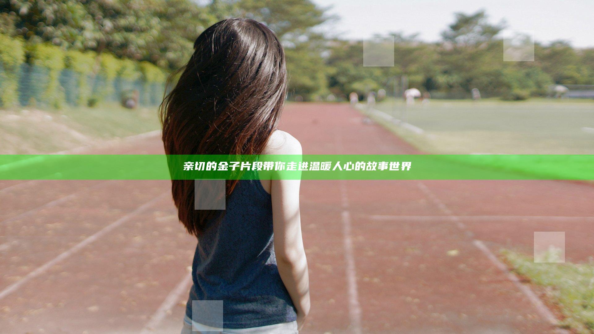 亲切的金子片段带你走进温暖人心的故事世界