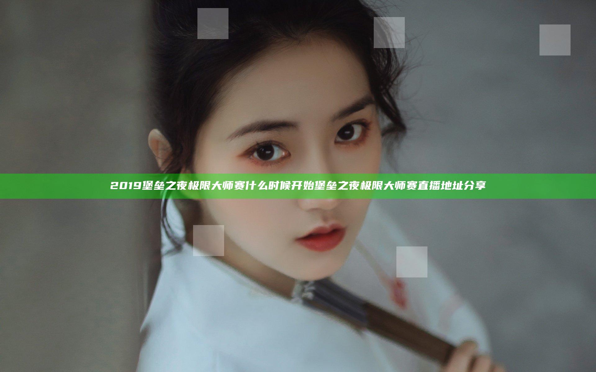 2019堡垒之夜极限大师赛什么时候开始 堡垒之夜极限大师赛直播地址分享