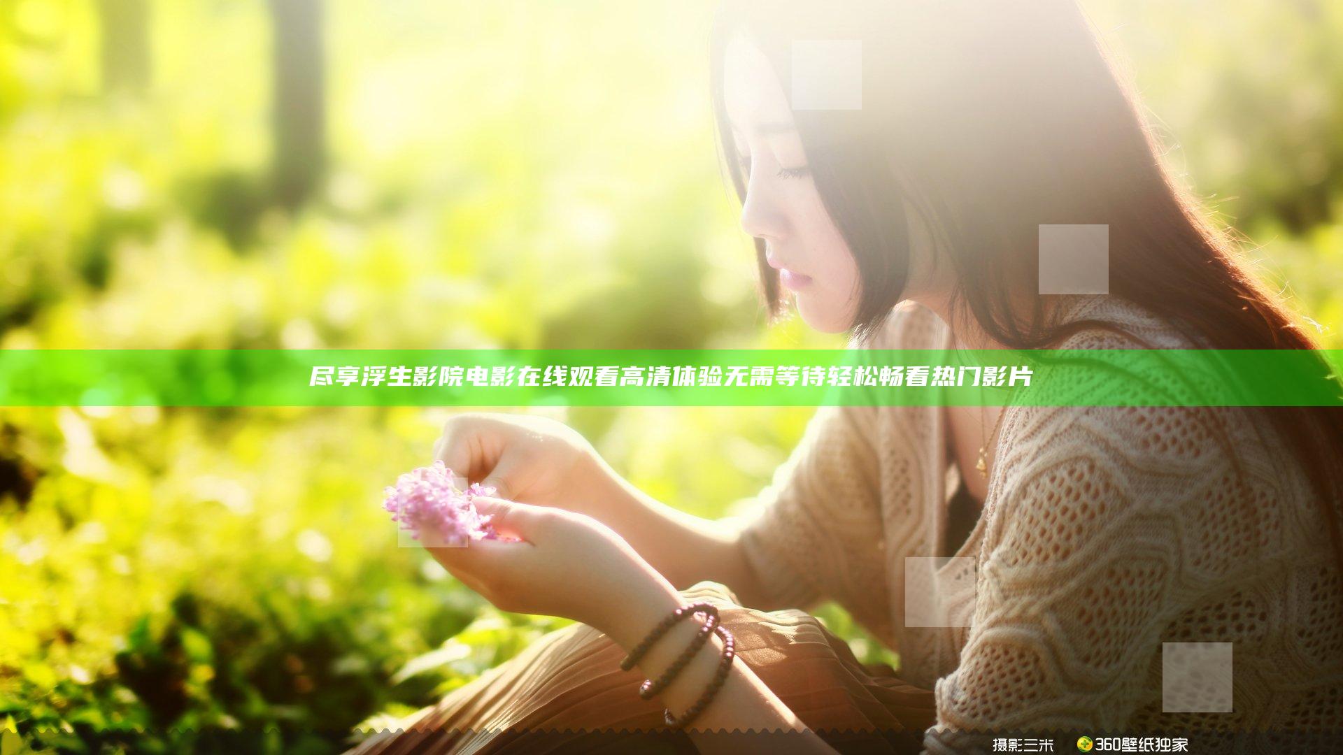 尽享浮生影院电影在线观看高清体验 无需等待轻松畅看热门影片
