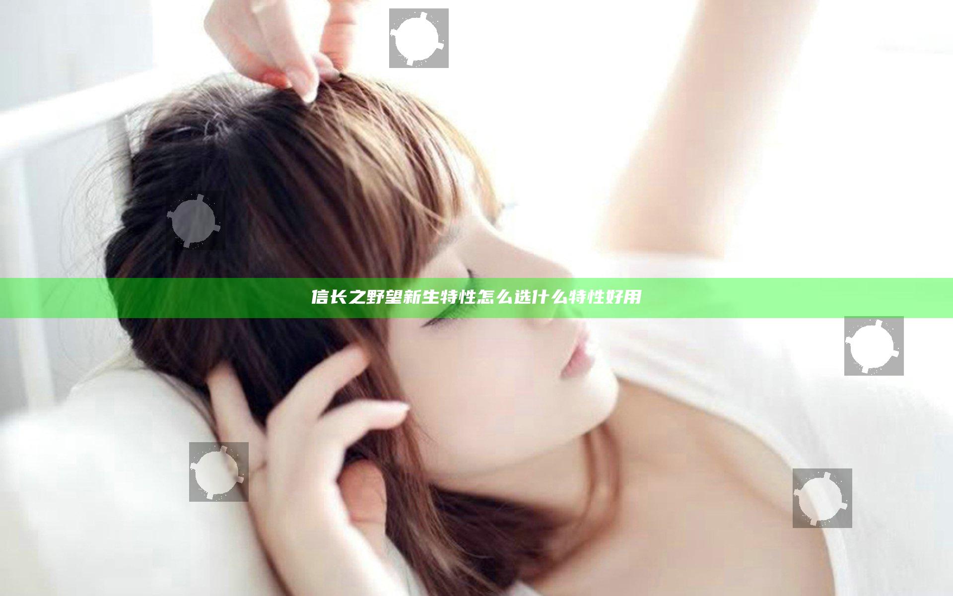 信长之野望新生特性怎么选 什么特性好用