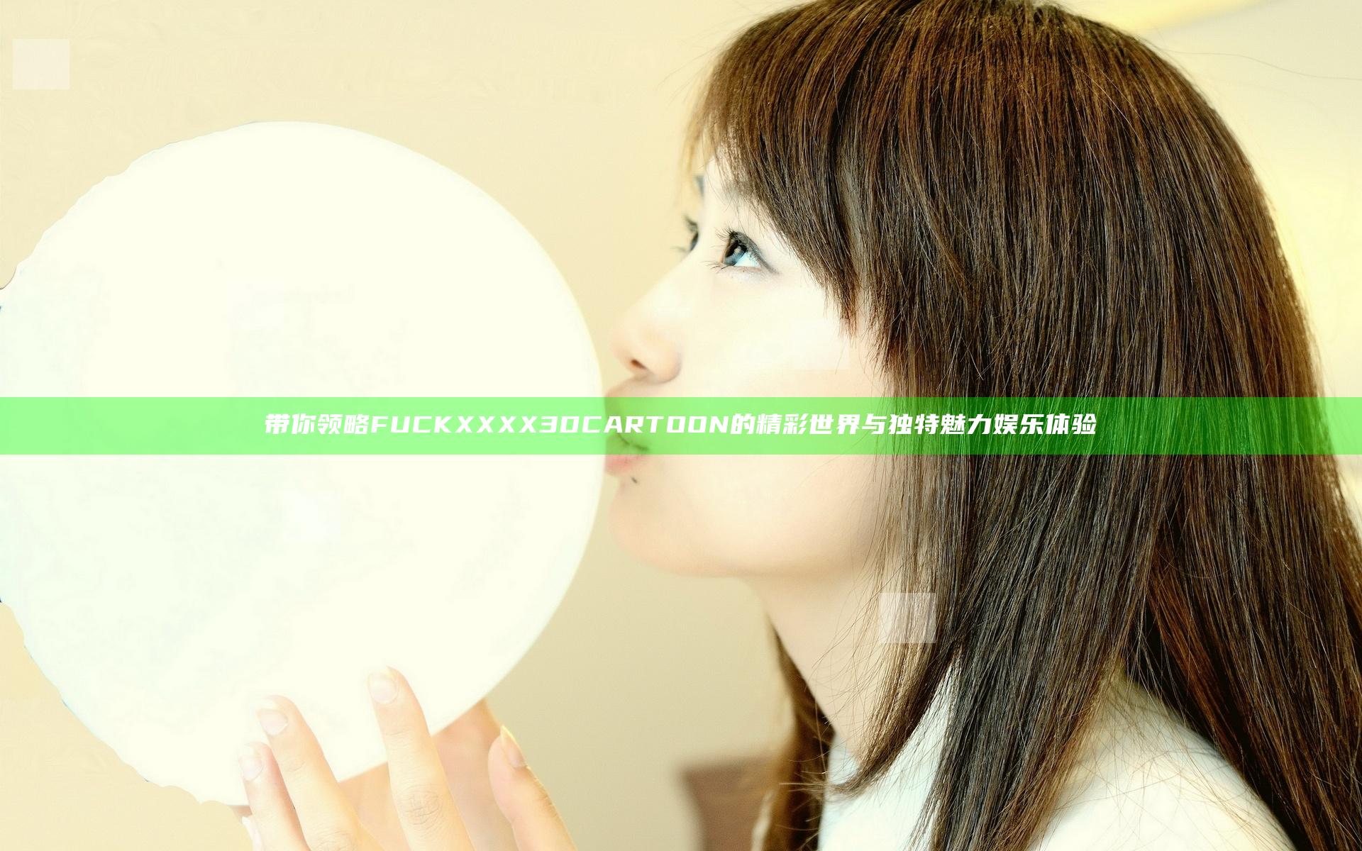 带你领略FUCK XXXX 3D CARTOON的精彩世界与独特魅力娱乐体验
