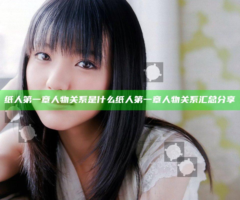 纸人第一章人物关系是什么 纸人第一章人物关系汇总分享