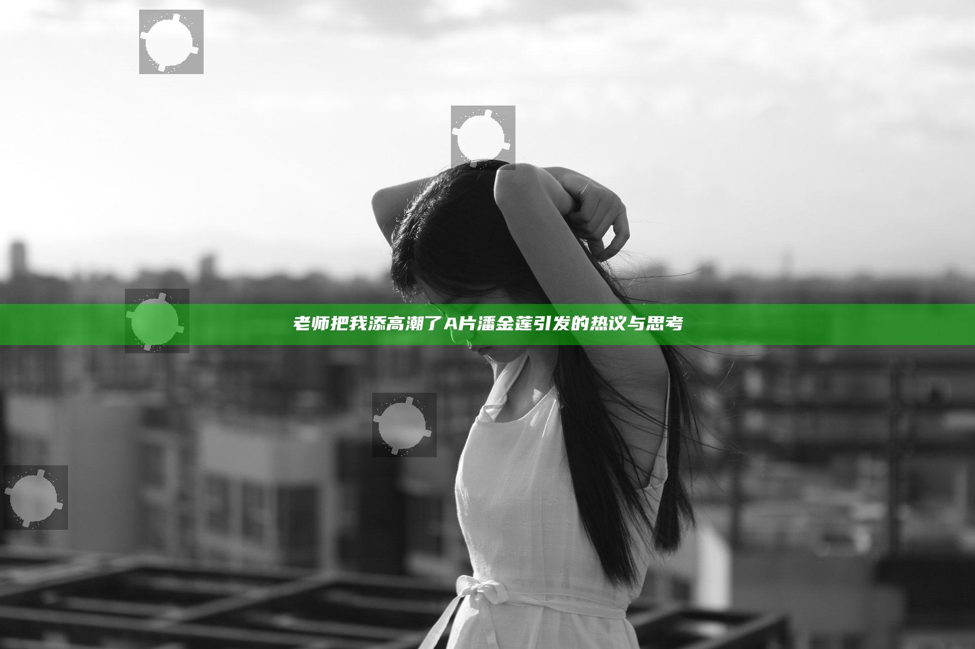老师把我添高潮了A片潘金莲引发的热议与思考