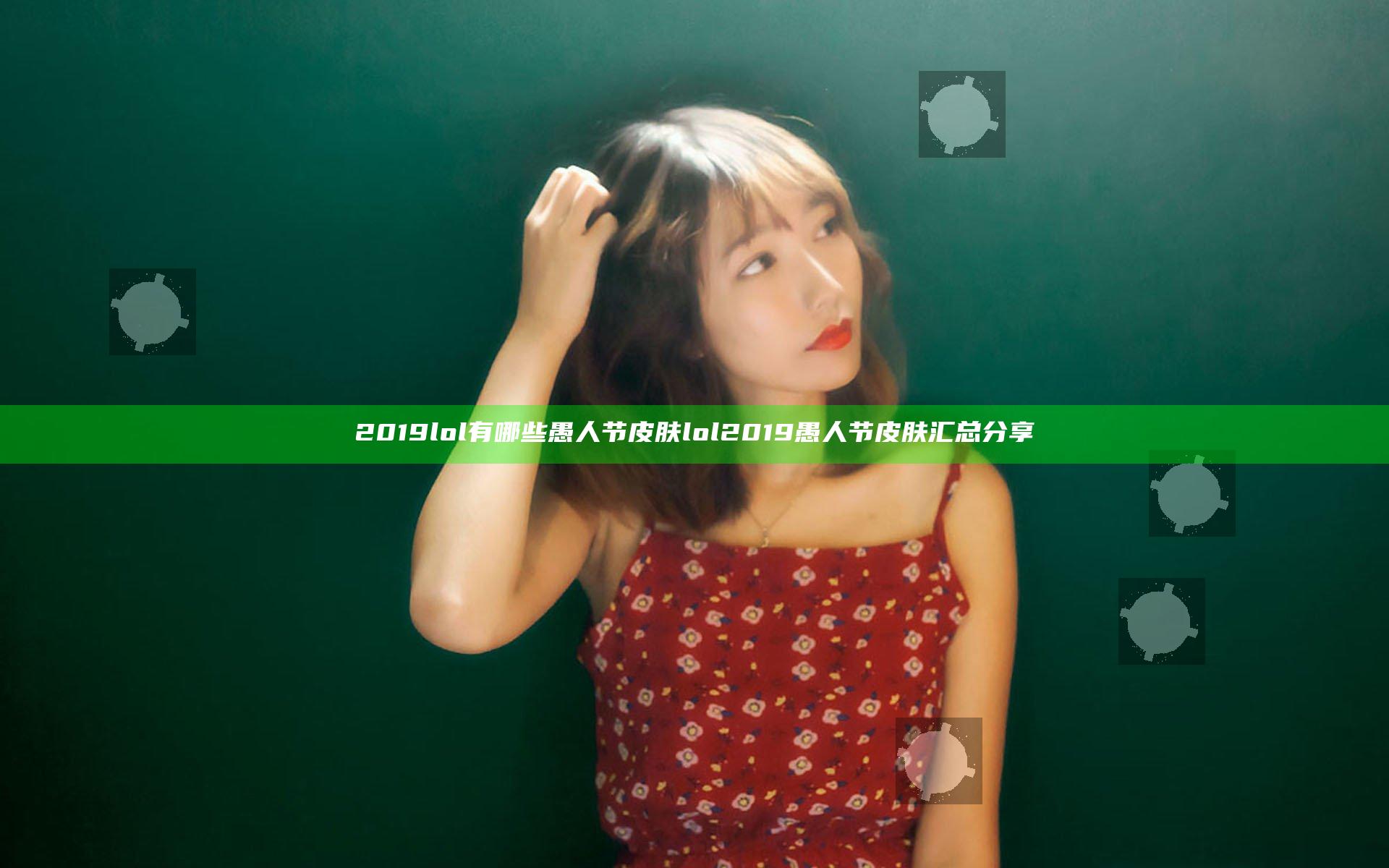 2019lol有哪些愚人节皮肤 lol2019愚人节皮肤汇总分享